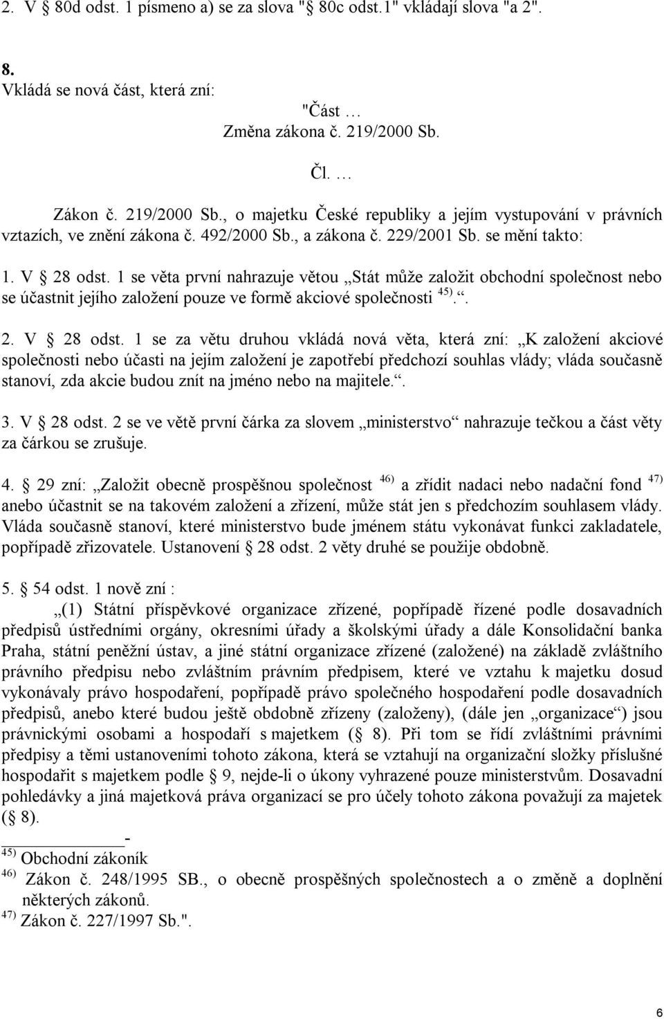 1 se věta první nahrazuje větou Stát může založit obchodní společnost nebo se účastnit jejího založení pouze ve formě akciové společnosti 45).. 2. V 28 odst.