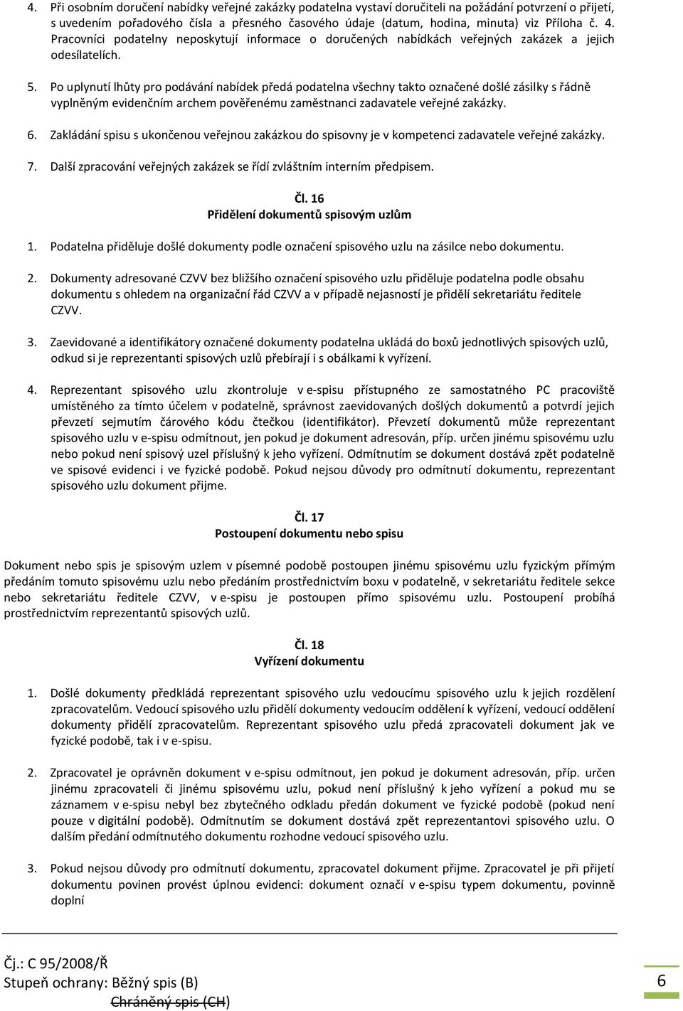 Po uplynutí lhůty pro podávání nabídek předá podatelna všechny takto označené došlé zásilky s řádně vyplněným evidenčním archem pověřenému zaměstnanci zadavatele veřejné zakázky. 6.