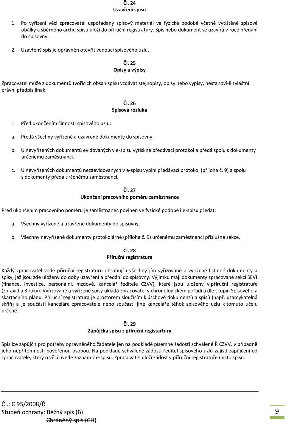 25 Opisy a výpisy Zpracovatel může z dokumentů tvořících obsah spisu vzdávat stejnopisy, opisy nebo výpisy, nestanoví-li zvláštní právní předpis jinak. 1. Před ukončením činnosti spisového uzlu: Čl.