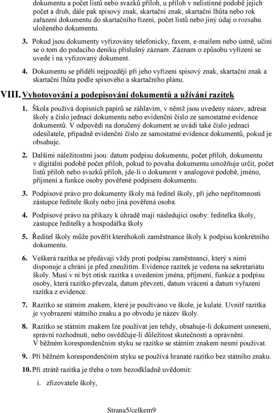 Záznam o způsobu vyřízení se uvede i na vyřizovaný dokument. 4. Dokumentu se přidělí nejpozději při jeho vyřízení spisový znak, skartační znak a skartační lhůta podle spisového a skartačního plánu.