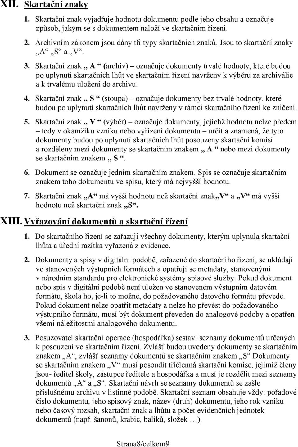Skartační znak A (archiv) označuje dokumenty trvalé hodnoty, které budou po uplynutí skartačních lhůt ve skartačním řízení navrženy k výběru za archiválie a k trvalému uložení do archivu. 4.