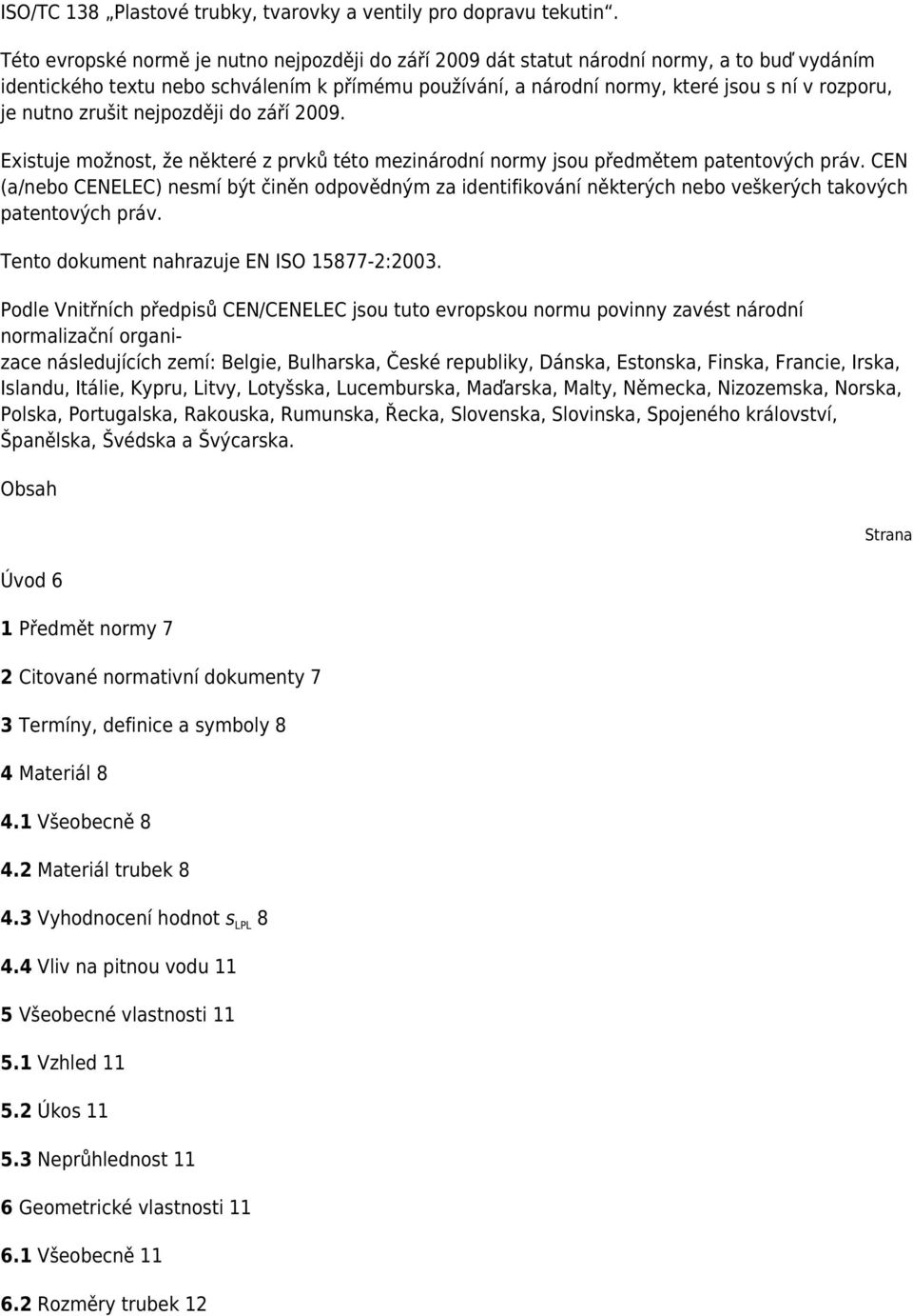 nutno zrušit nejpozději do září 2009. Existuje možnost, že některé z prvků této mezinárodní normy jsou předmětem patentových práv.