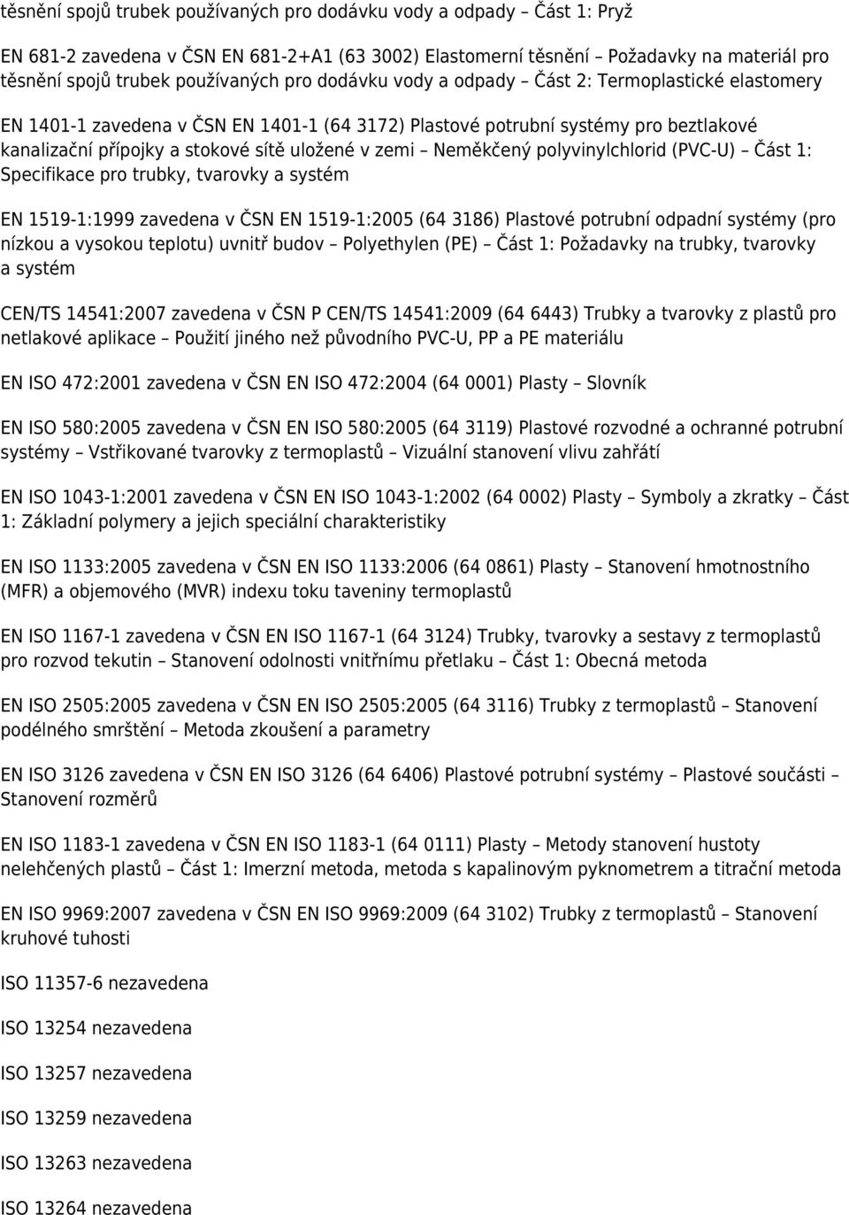 Neměkčený polyvinylchlorid (PVC-U) Část 1: Specifikace pro trubky, tvarovky a systém EN 1519-1:1999 zavedena v ČSN EN 1519-1:2005 (64 3186) Plastové potrubní odpadní systémy (pro nízkou a vysokou