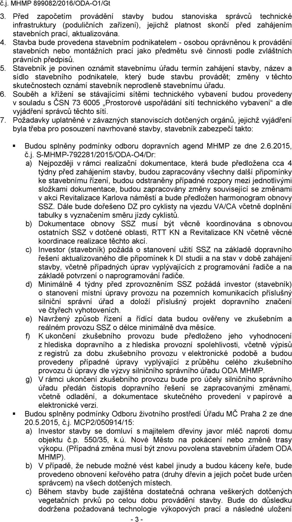 Stavebník je povinen oznámit stavebnímu úřadu termín zahájení stavby, název a sídlo stavebního podnikatele, který bude stavbu provádět; změny v těchto skutečnostech oznámí stavebník neprodleně