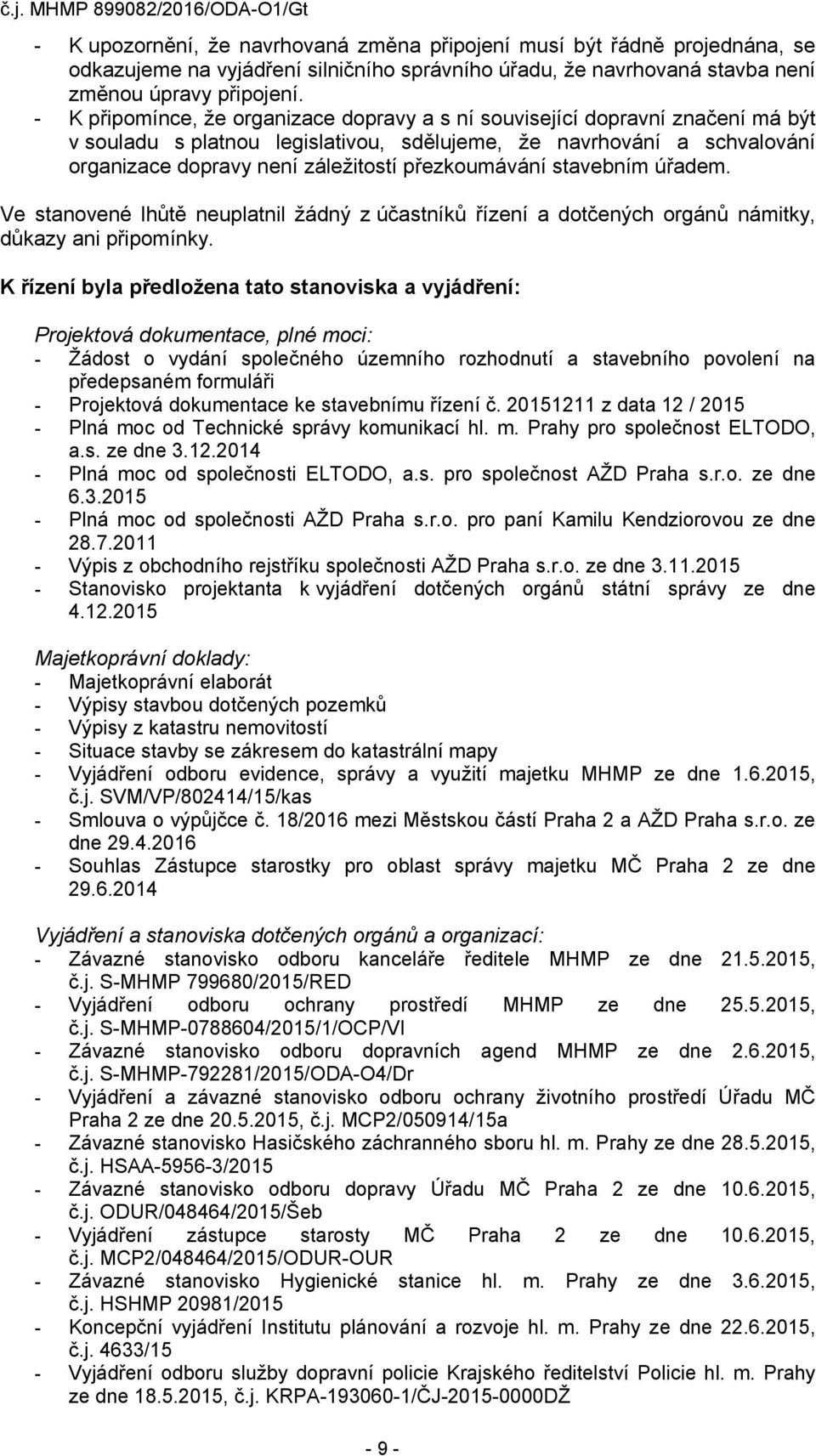 přezkoumávání stavebním úřadem. Ve stanovené lhůtě neuplatnil žádný z účastníků řízení a dotčených orgánů námitky, důkazy ani připomínky.