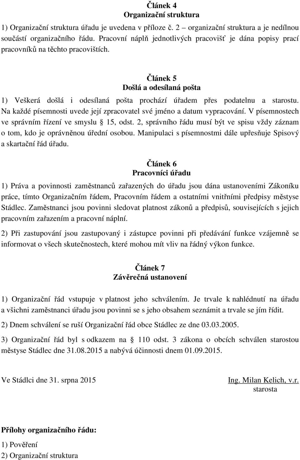 Článek 5 Došlá a odesílaná pošta 1) Veškerá došlá i odesílaná pošta prochází úřadem přes podatelnu a starostu. Na každé písemnosti uvede její zpracovatel své jméno a datum vypracování.