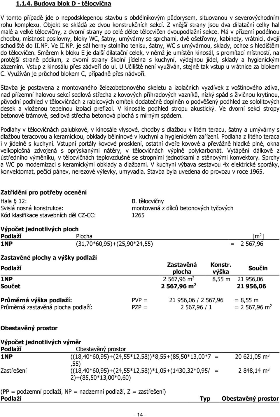 Má v přízemí podélnou chodbu, místnost posilovny, bloky WC, šatny, umývárny se sprchami, dvě ošetřovny, kabinety, vrátnici, dvojí schodiště do II.NP.