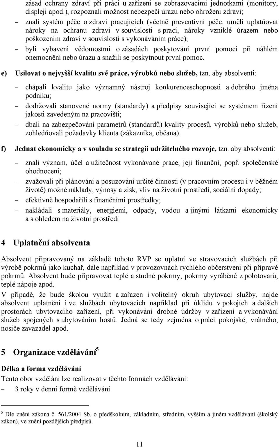 vzniklé úrazem nebo poškozením zdraví v souvislosti s vykonáváním práce); byli vybaveni vědomostmi o zásadách poskytování první pomoci při náhlém onemocnění nebo úrazu a snažili se poskytnout první