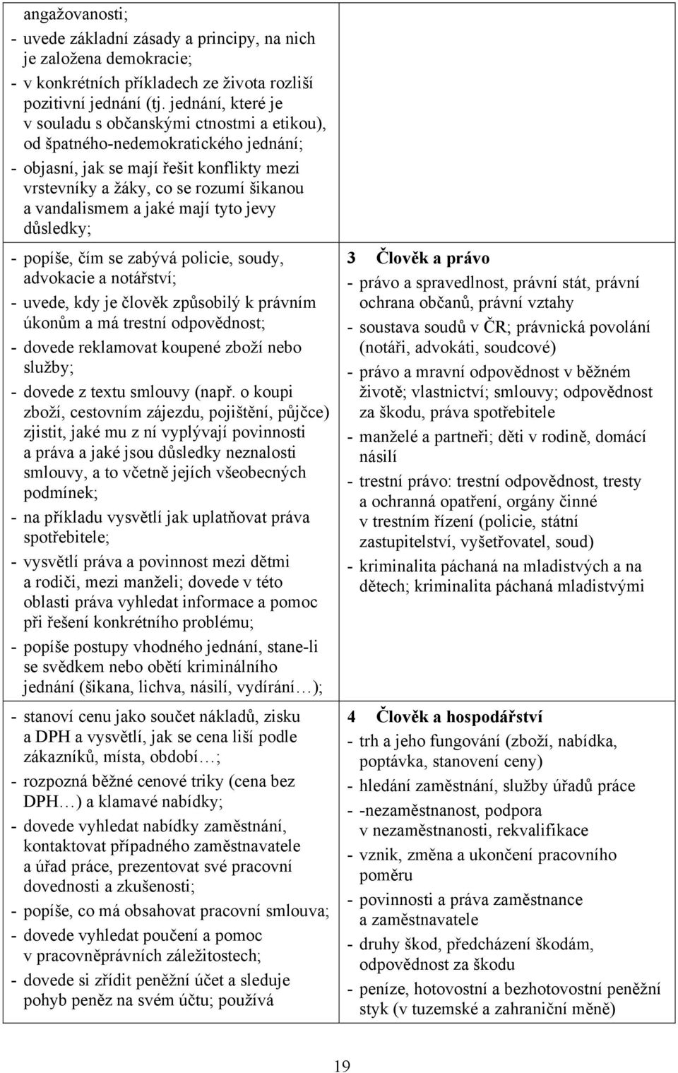 jaké mají tyto jevy důsledky; - popíše, čím se zabývá policie, soudy, advokacie a notářství; - uvede, kdy je člověk způsobilý k právním úkonům a má trestní odpovědnost; - dovede reklamovat koupené