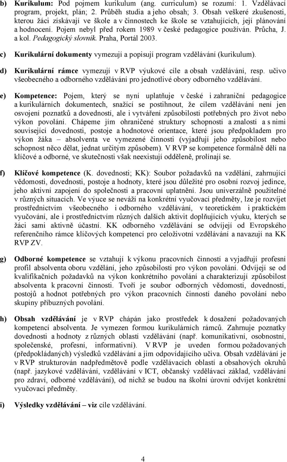 Pedagogický slovník. Praha, Portál 2003. c) Kurikulární dokumenty vymezují a popisují program vzdělávání (kurikulum). d) Kurikulární rámce vymezují v RVP výukové cíle a obsah vzdělávání, resp.