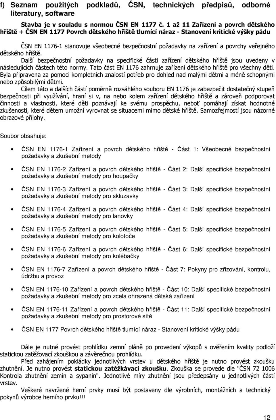 povrchy veřejného dětského hřiště. Další bezpečnostní požadavky na specifické části zařízení dětského hřiště jsou uvedeny v následujících částech této normy.