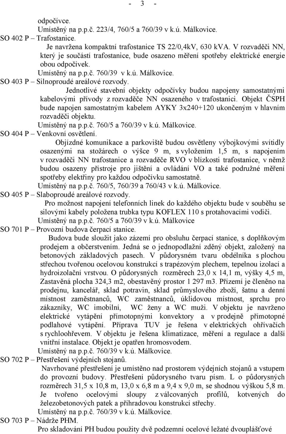 Jednotlivé stavební objekty odpočívky budou napojeny samostatnými kabelovými přívody z rozvaděče NN osazeného v trafostanici.