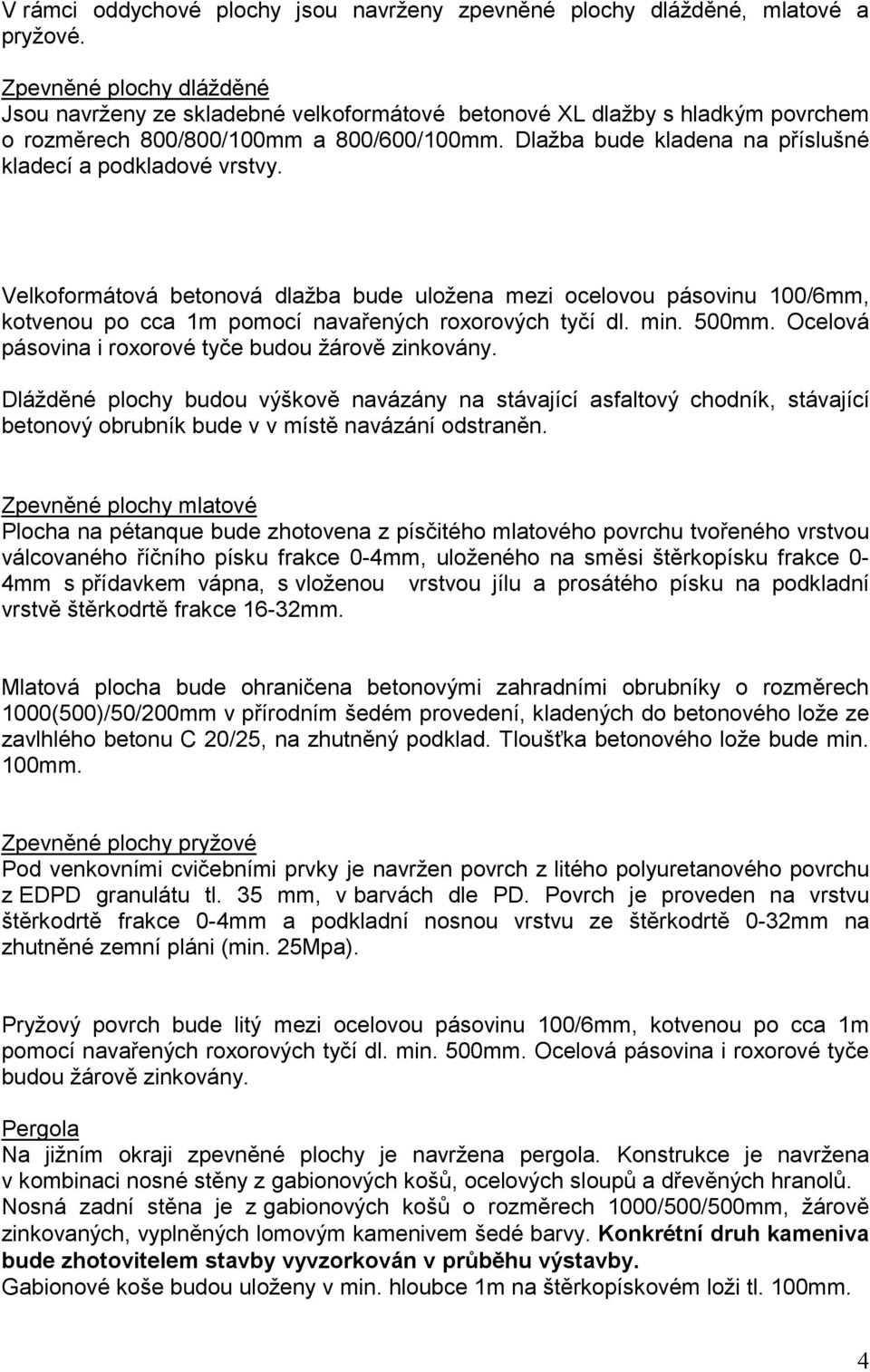 Dlažba bude kladena na příslušné kladecí a podkladové vrstvy. Velkoformátová betonová dlažba bude uložena mezi ocelovou pásovinu 100/6mm, kotvenou po cca 1m pomocí navařených roxorových tyčí dl. min.