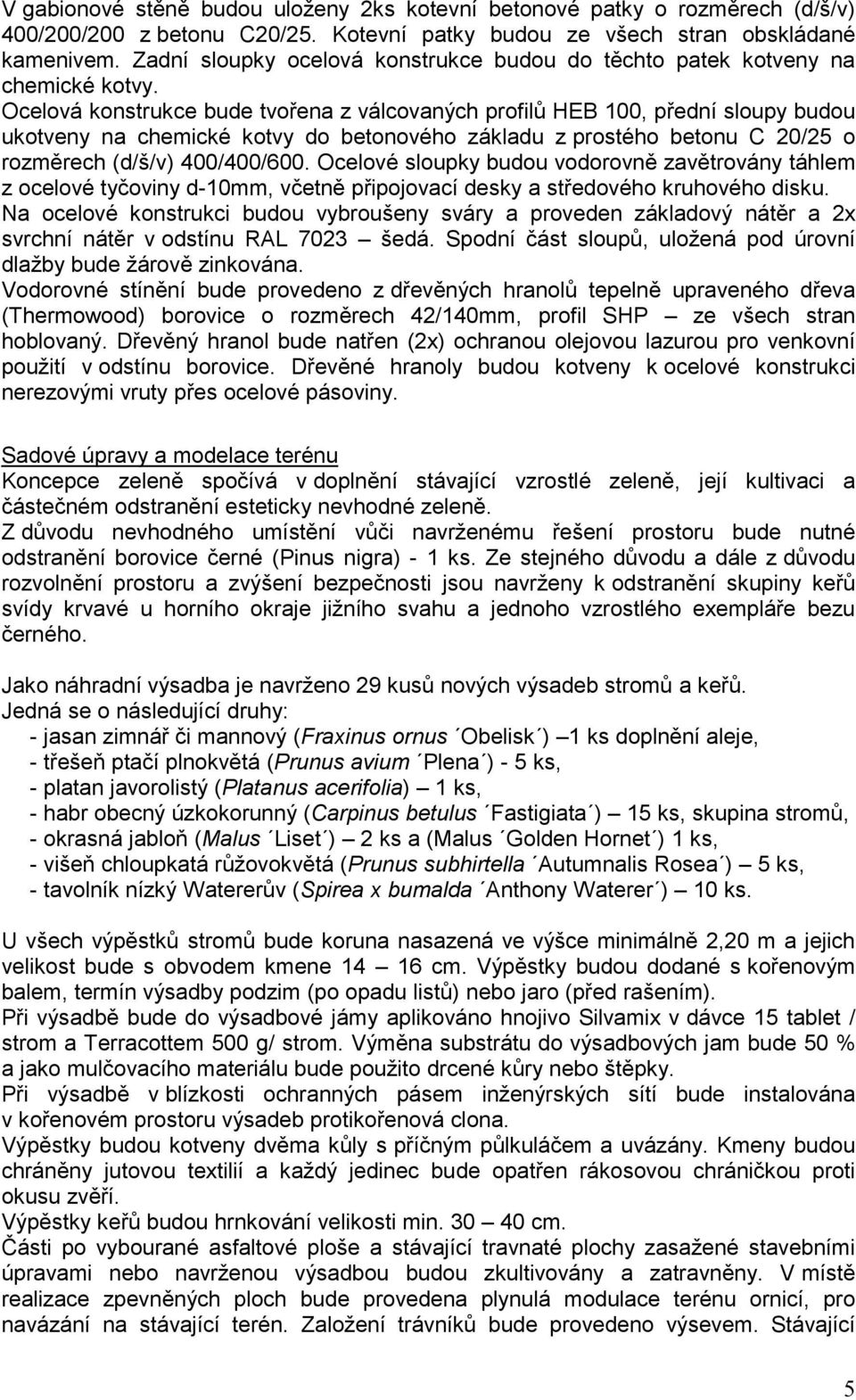 Ocelová konstrukce bude tvořena z válcovaných profilů HEB 100, přední sloupy budou ukotveny na chemické kotvy do betonového základu z prostého betonu C 20/25 o rozměrech (d/š/v) 400/400/600.