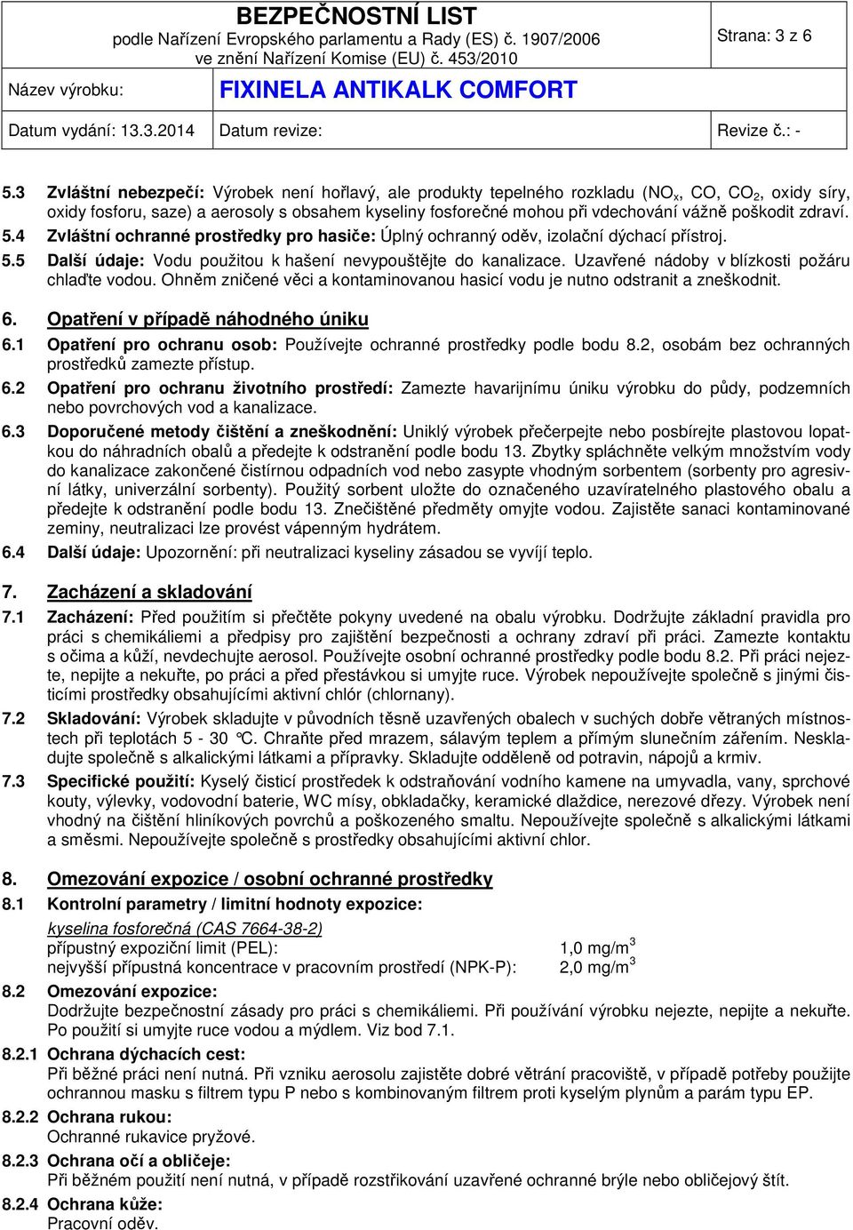 poškodit zdraví. 5.4 Zvláštní ochranné prostředky pro hasiče: Úplný ochranný oděv, izolační dýchací přístroj. 5.5 Další údaje: Vodu použitou k hašení nevypouštějte do kanalizace.