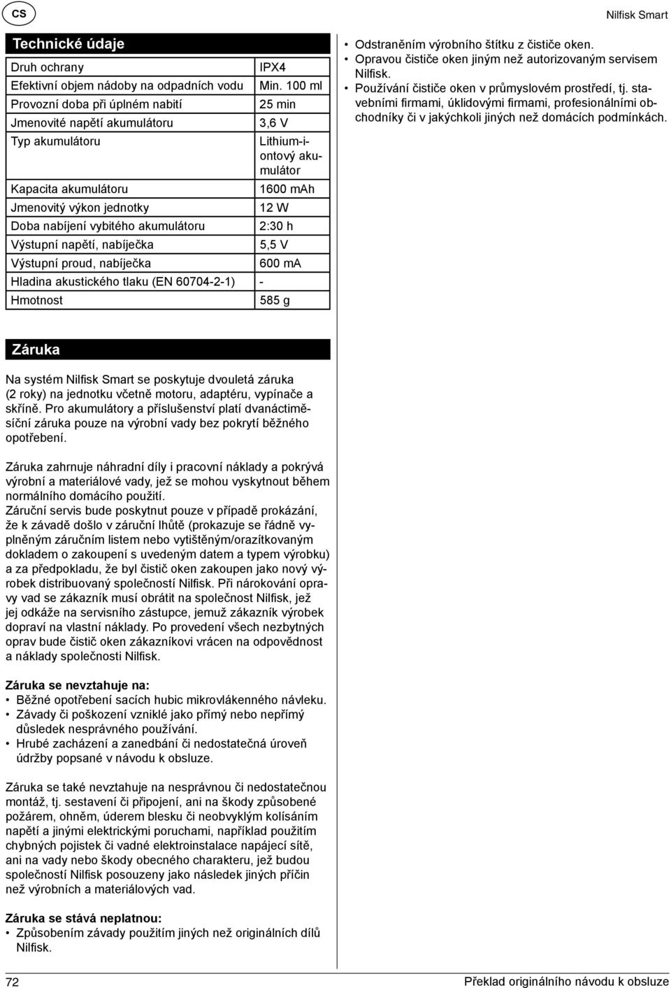 vybitého akumulátoru 2:30 h Výstupní napětí, nabíječka 5,5 V Výstupní proud, nabíječka 600 ma Hladina akustického tlaku (EN 60704-2-1) - Hmotnost 585 g Odstraněním výrobního štítku z čističe oken.