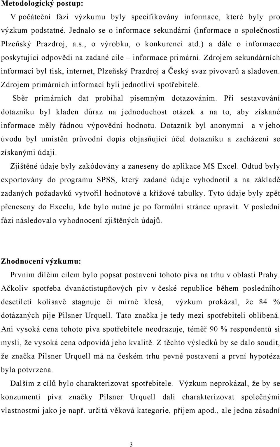Zdrojem primárních informací byli jednotliví spotřebitelé. Sběr primárních dat probíhal písemným dotazováním.