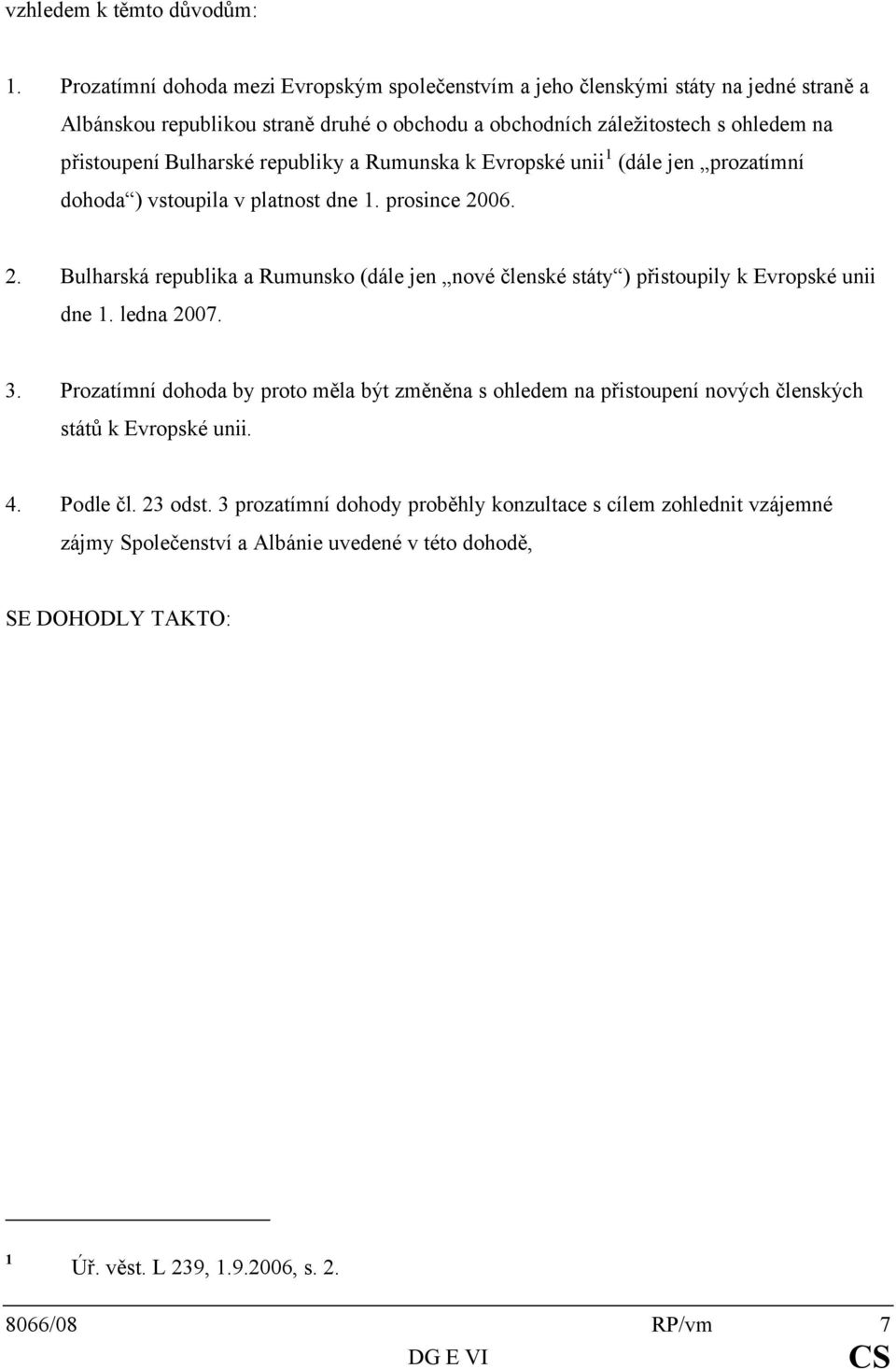 Bulharské republiky a Rumunska k Evropské unii 1 (dále jen prozatímní dohoda ) vstoupila v platnost dne 1. prosince 20
