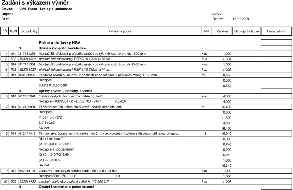 KCN Kód položky Zkrácený popis MJ Výměra Cena jednotková Cena celkem Práce a dodávky HSV 3 Svislé a kompletní konstrukce 1 014 317121251 Montáž ŽB překladů prefabrikovaných do rýh světlosti otvoru do