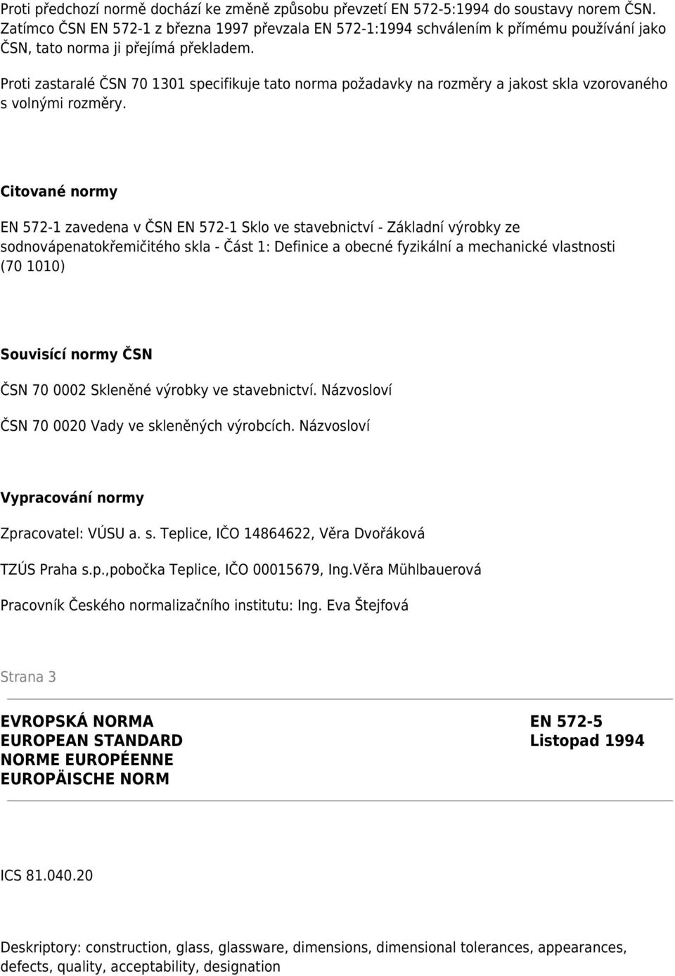 Proti zastaralé ČSN 70 1301 specifikuje tato norma požadavky na rozměry a jakost skla vzorovaného s volnými rozměry.