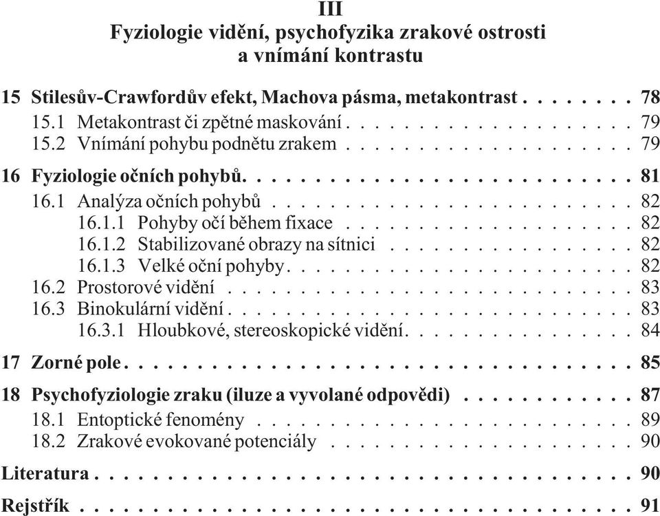 1 Metakontrast èi zpìtné maskování...79 15.2 Vnímání pohybu podnìtu zrakem...79 16 Fyziologie oèních pohybù....81 16.1 Analýza oèních pohybù...82 16.1.1 Pohyby oèí bìhem fixace...82 16.1.2 Stabilizované obrazy na sítnici.