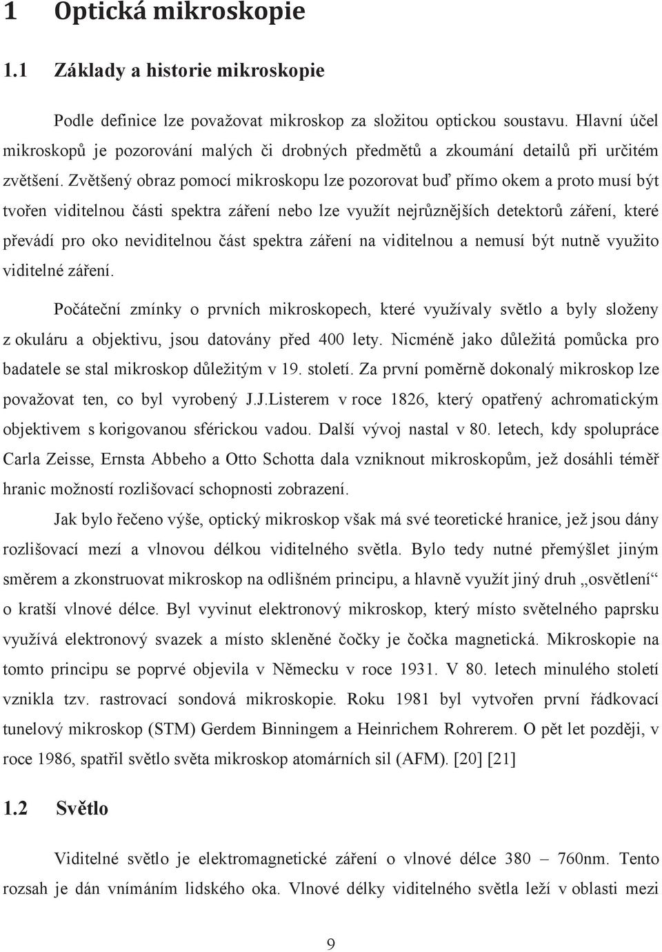 Zvětšený obraz pomocí mikroskopu lze pozorovat buď přímo okem a proto musí být tvořen viditelnou části spektra záření nebo lze využít nejrůznějších detektorů záření, které převádí pro oko