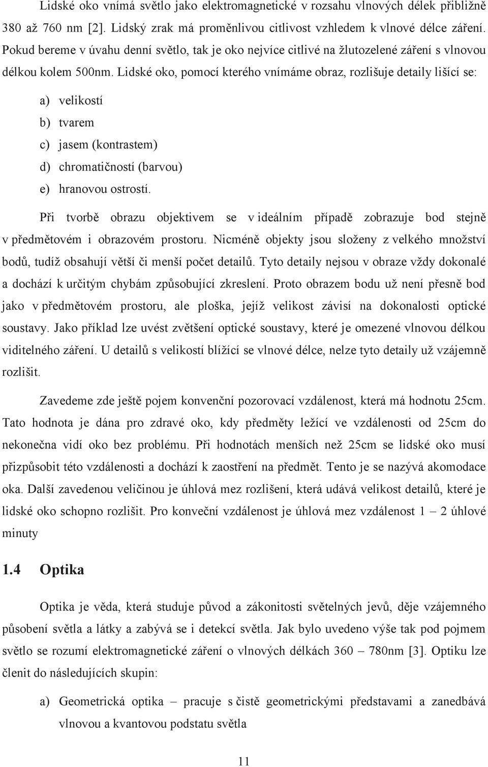 Lidské oko, pomocí kterého vnímáme obraz, rozlišuje detaily lišící se: a) velikostí b) tvarem c) jasem (kontrastem) d) chromatičností (barvou) e) hranovou ostrostí.