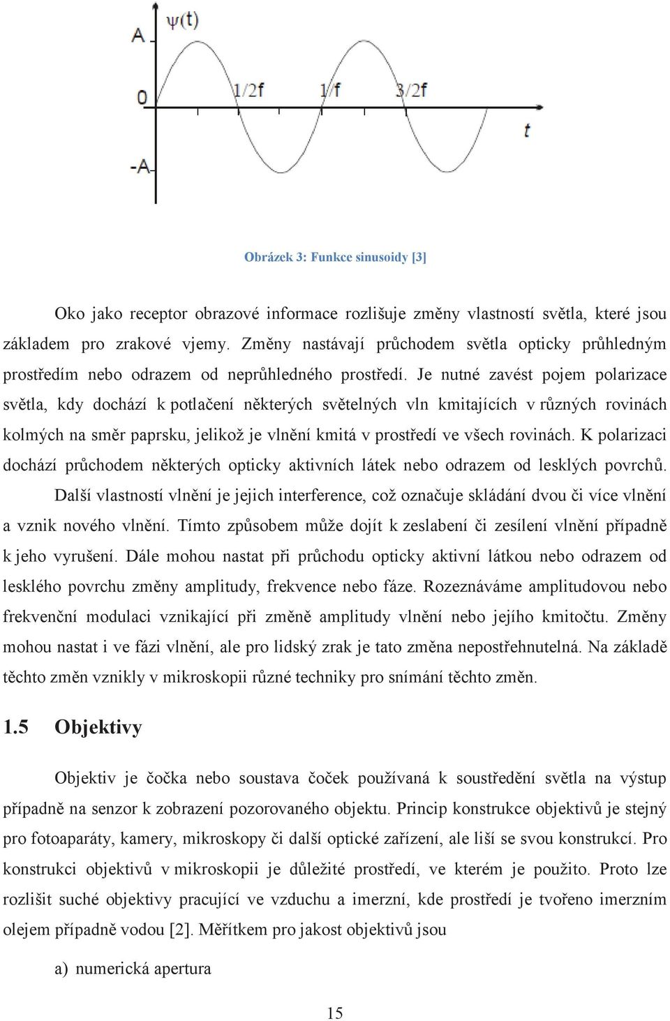 Je nutné zavést pojem polarizace světla, kdy dochází k potlačení některých světelných vln kmitajících v různých rovinách kolmých na směr paprsku, jelikož je vlnění kmitá v prostředí ve všech rovinách.