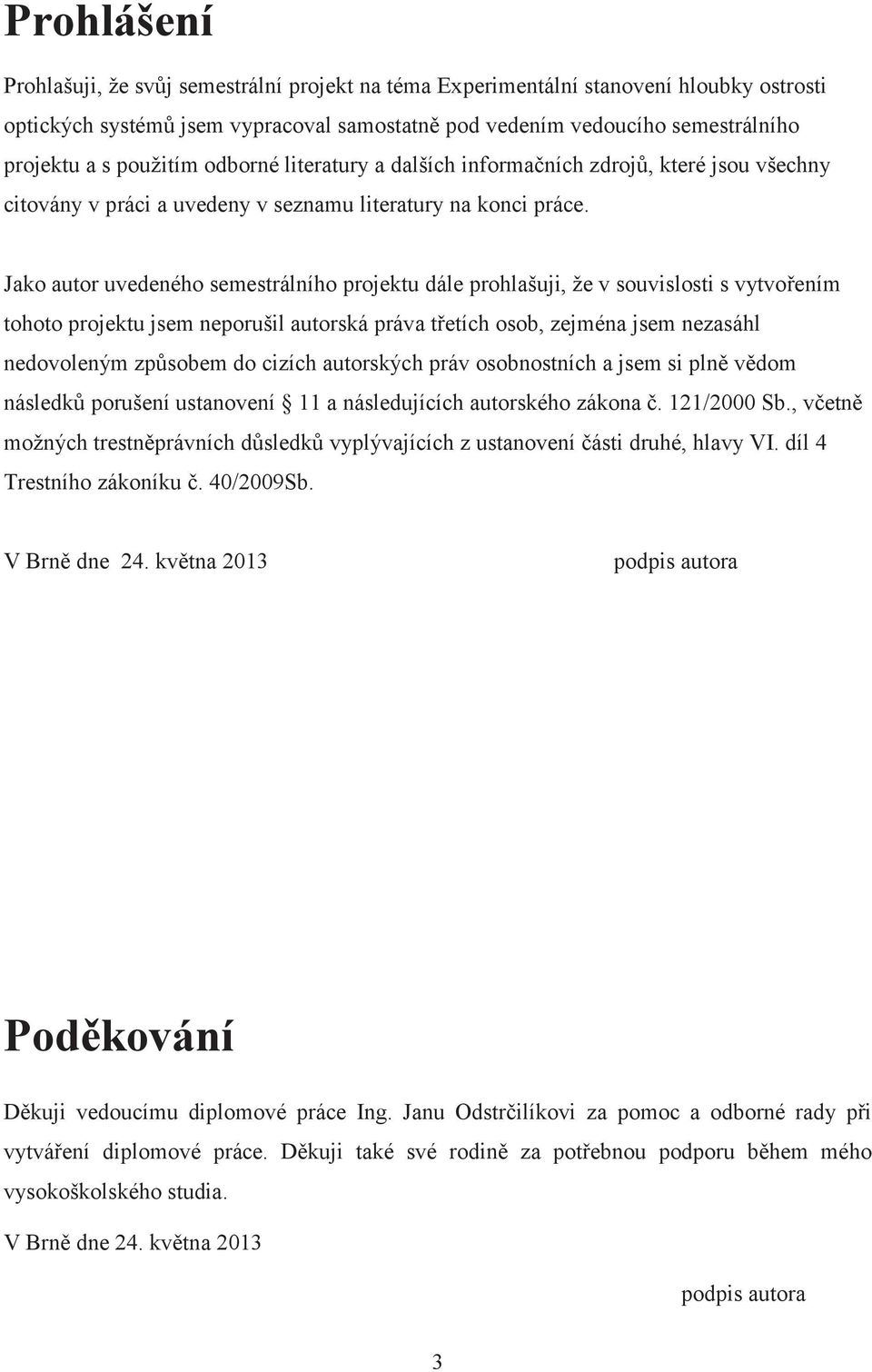 Jako autor uvedeného semestrálního projektu dále prohlašuji, že v souvislosti s vytvořením tohoto projektu jsem neporušil autorská práva třetích osob, zejména jsem nezasáhl nedovoleným způsobem do