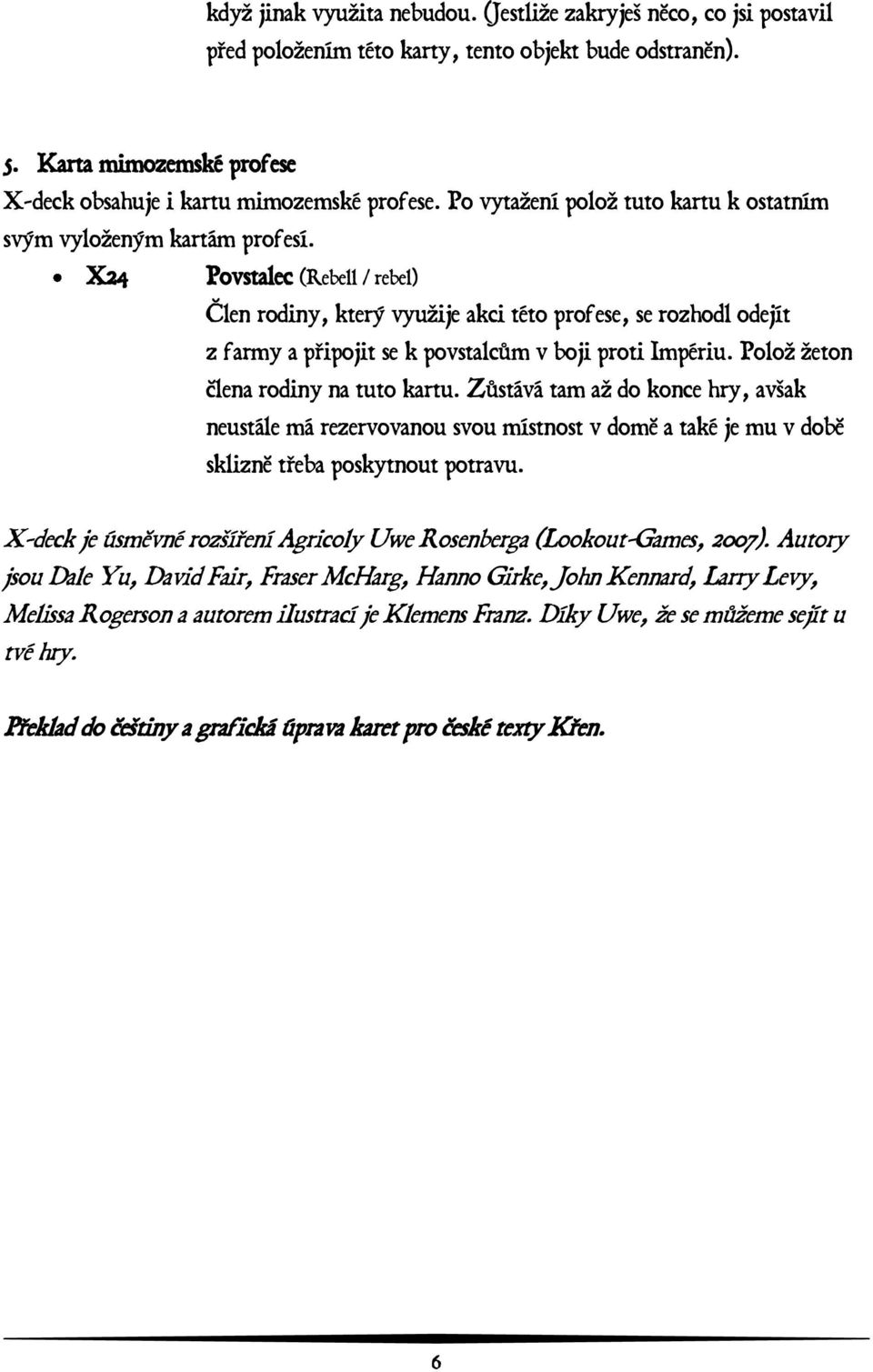 X24 Povstalec (Rebell / rebel) Ĝlen rodiny, který využije akci této profese, se rozhodl odejít z farmy a připojit se k povstalcům v boji proti Impériu. Polož žeton ĝlena rodiny na tuto kartu.