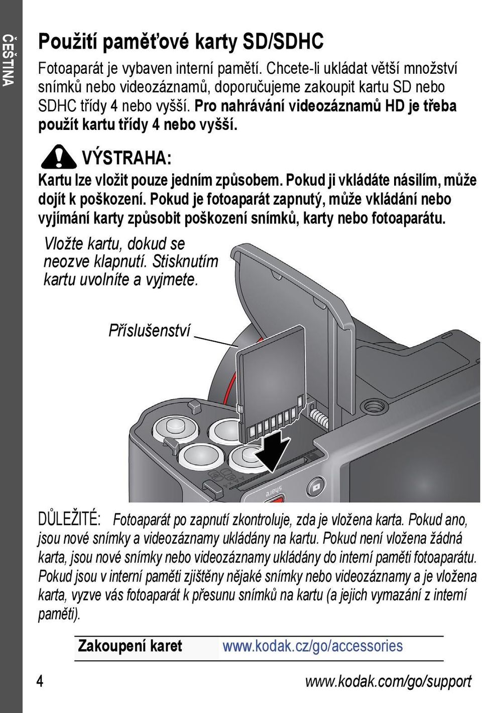 Pokud je fotoaparát zapnutý, může vkládání nebo vyjímání karty způsobit poškození snímků, karty nebo fotoaparátu. Vložte kartu, dokud se neozve klapnutí. Stisknutím kartu uvolníte a vyjmete.