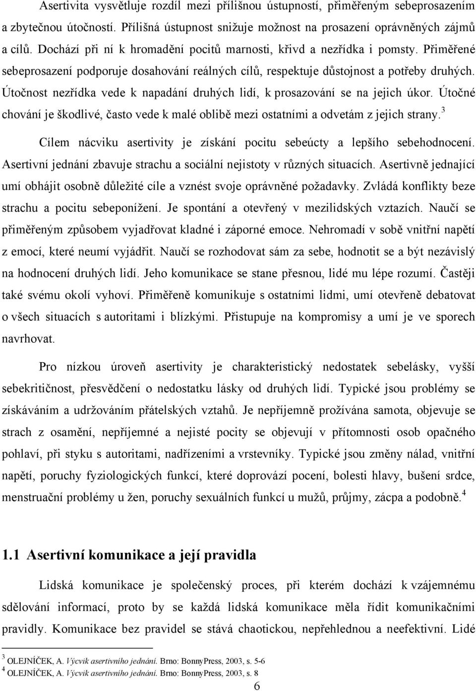 Útočnost nezřídka vede k napadání druhých lidí, k prosazování se na jejich úkor. Útočné chování je škodlivé, často vede k malé oblibě mezi ostatními a odvetám z jejich strany.
