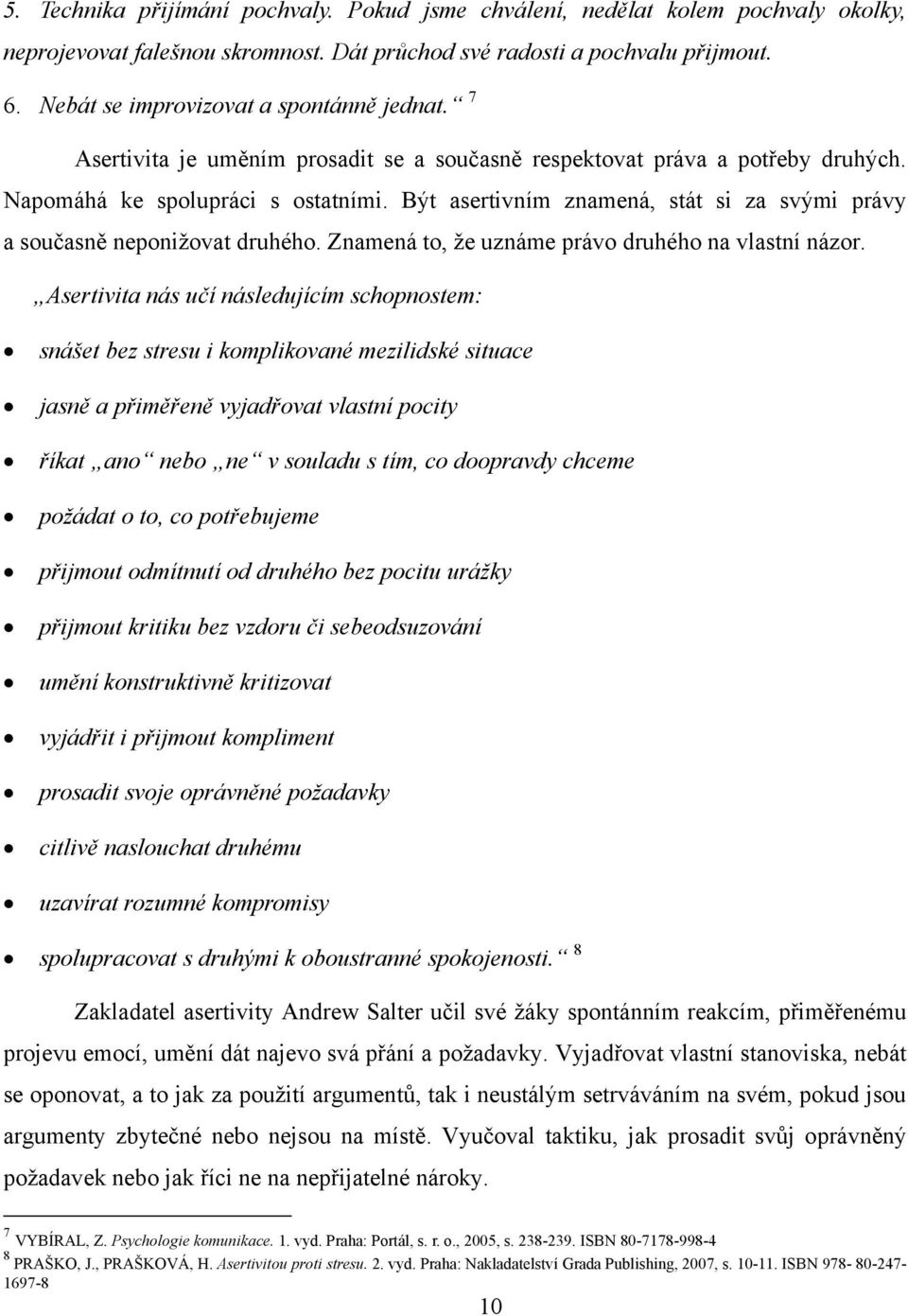 Být asertivním znamená, stát si za svými právy a současně neponižovat druhého. Znamená to, že uznáme právo druhého na vlastní názor.