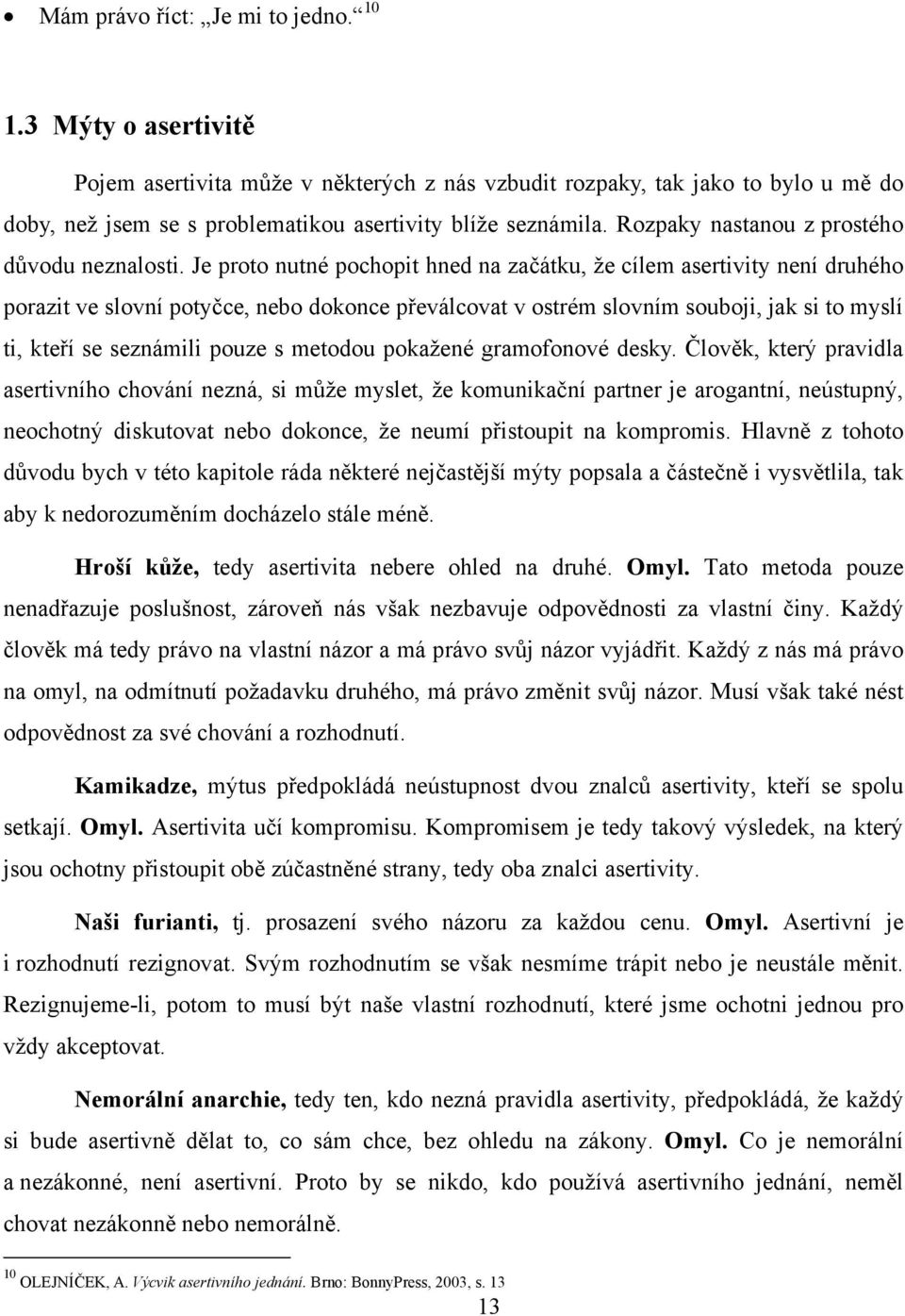 Je proto nutné pochopit hned na začátku, že cílem asertivity není druhého porazit ve slovní potyčce, nebo dokonce převálcovat v ostrém slovním souboji, jak si to myslí ti, kteří se seznámili pouze s