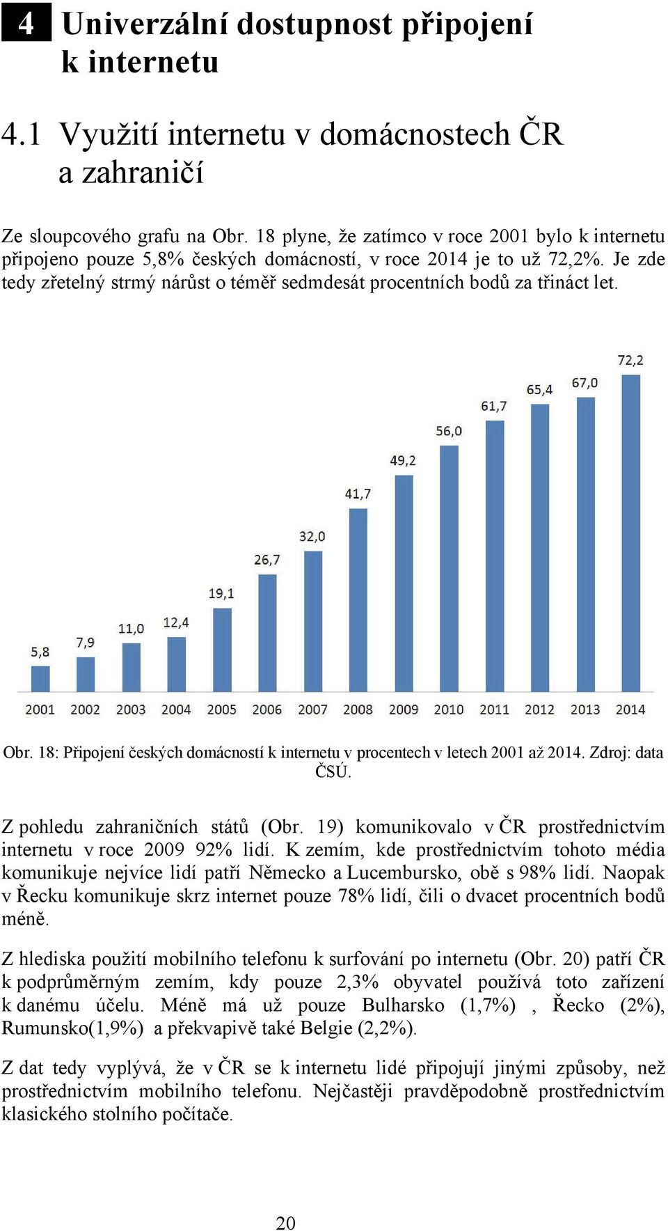 Je zde tedy zřetelný strmý nárůst o téměř sedmdesát procentních bodů za třináct let. Obr. 18: Připojení českých domácností k internetu v procentech v letech 2001 až 2014. Zdroj: data ČSÚ.