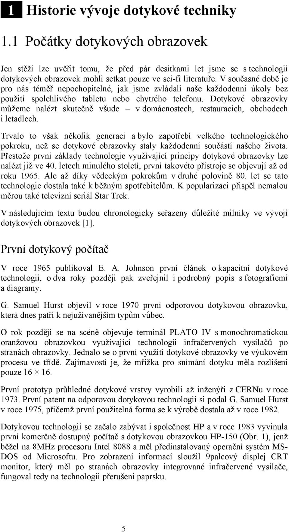 V současné době je pro nás téměř nepochopitelné, jak jsme zvládali naše každodenní úkoly bez použití spolehlivého tabletu nebo chytrého telefonu.