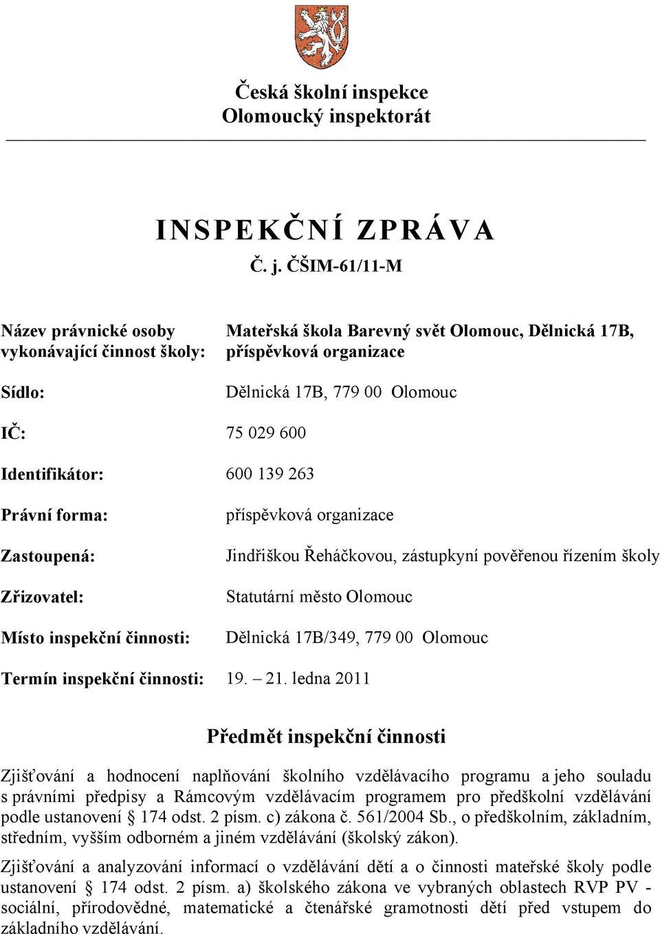 Identifikátor: 600 139 263 Právní forma: Zastoupená: Zřizovatel: Místo inspekční činnosti: příspěvková organizace Jindřiškou Řeháčkovou, zástupkyní pověřenou řízením školy Statutární město Olomouc