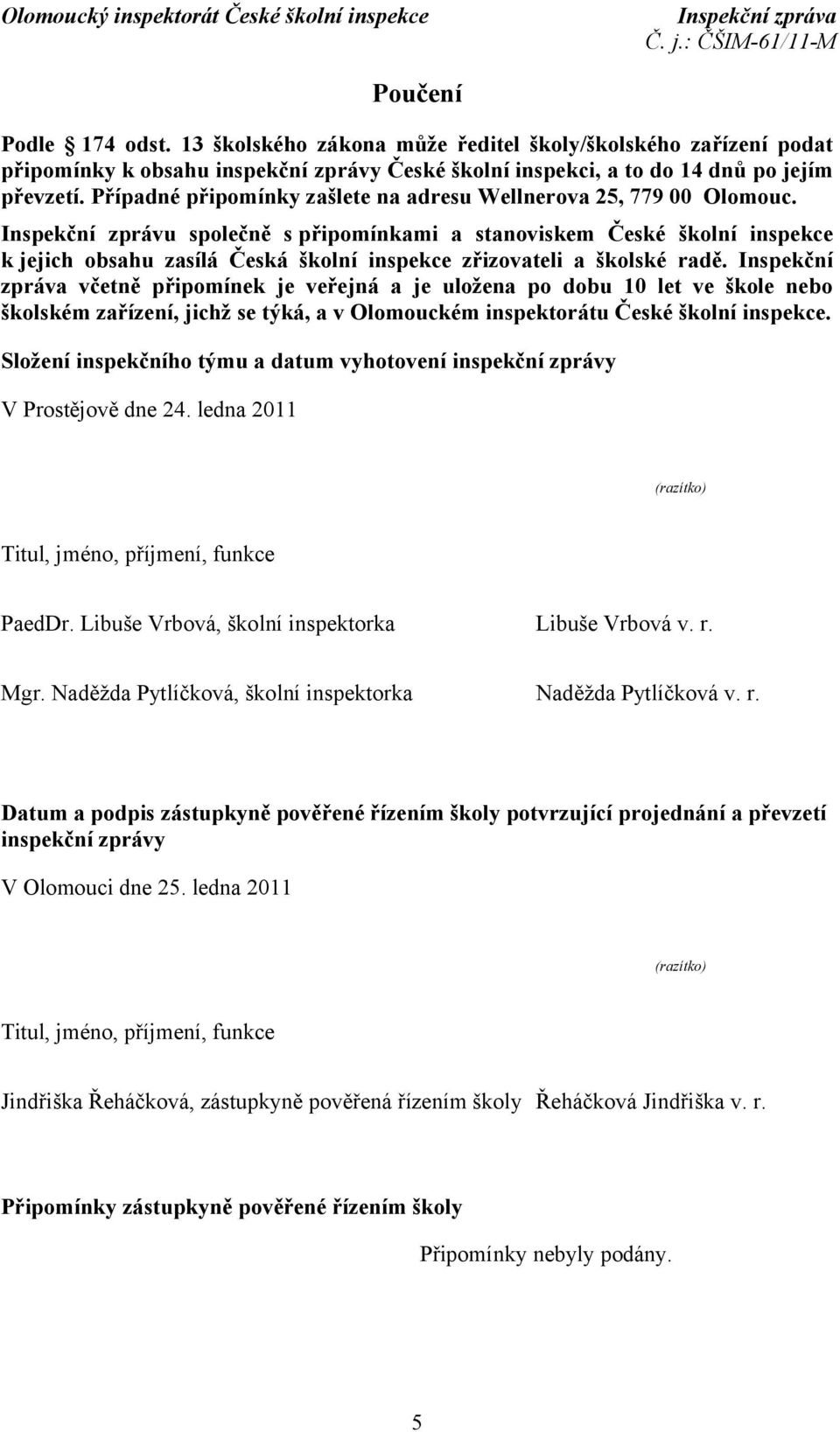 Inspekční zprávu společně s připomínkami a stanoviskem České školní inspekce k jejich obsahu zasílá Česká školní inspekce zřizovateli a školské radě.