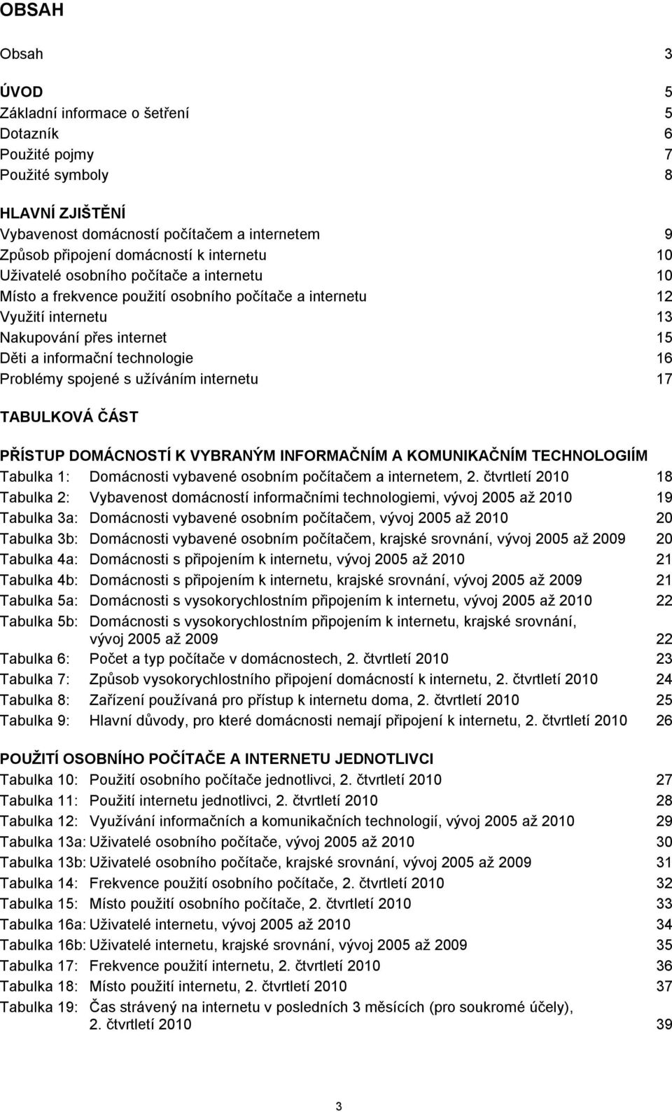 užíváním internetu 7 TABULKOVÁ ČÁST PŘÍSTUP DOMÁCNOSTÍ K VYBRANÝM INFORMAČNÍM A KOMUNIKAČNÍM TECHNOLOGIÍM Tabulka : Domácnosti vybavené osobním počítačem a internetem,.