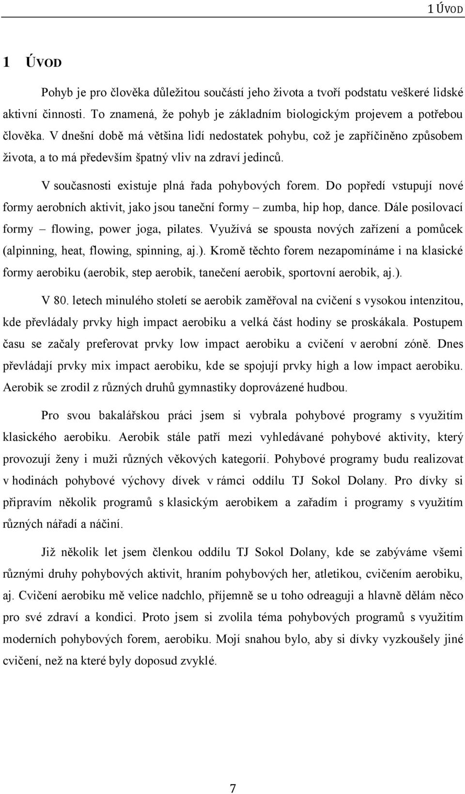 Do popředí vstupují nové formy aerobních aktivit, jako jsou taneční formy zumba, hip hop, dance. Dále posilovací formy flowing, power joga, pilates.