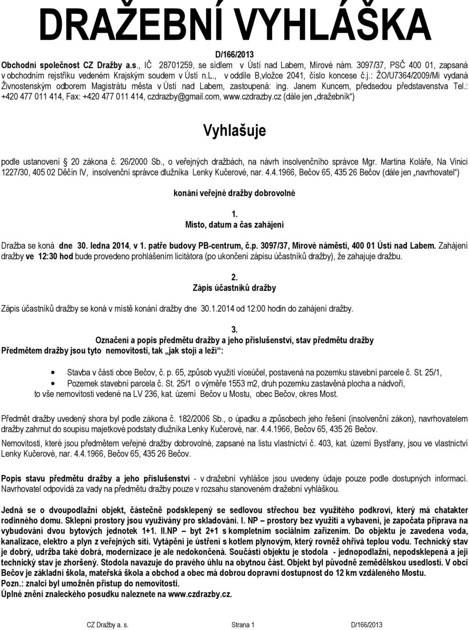 Janem Kuncem, předsedou představenstva Tel.: +420 477 011 414, Fax: +420 477 011 414, czdrazby@gmail.com, www.czdrazby.cz (dále jen dražebník ) Vyhlašuje podle ustanovení 20 zákona č. 26/2000 Sb.