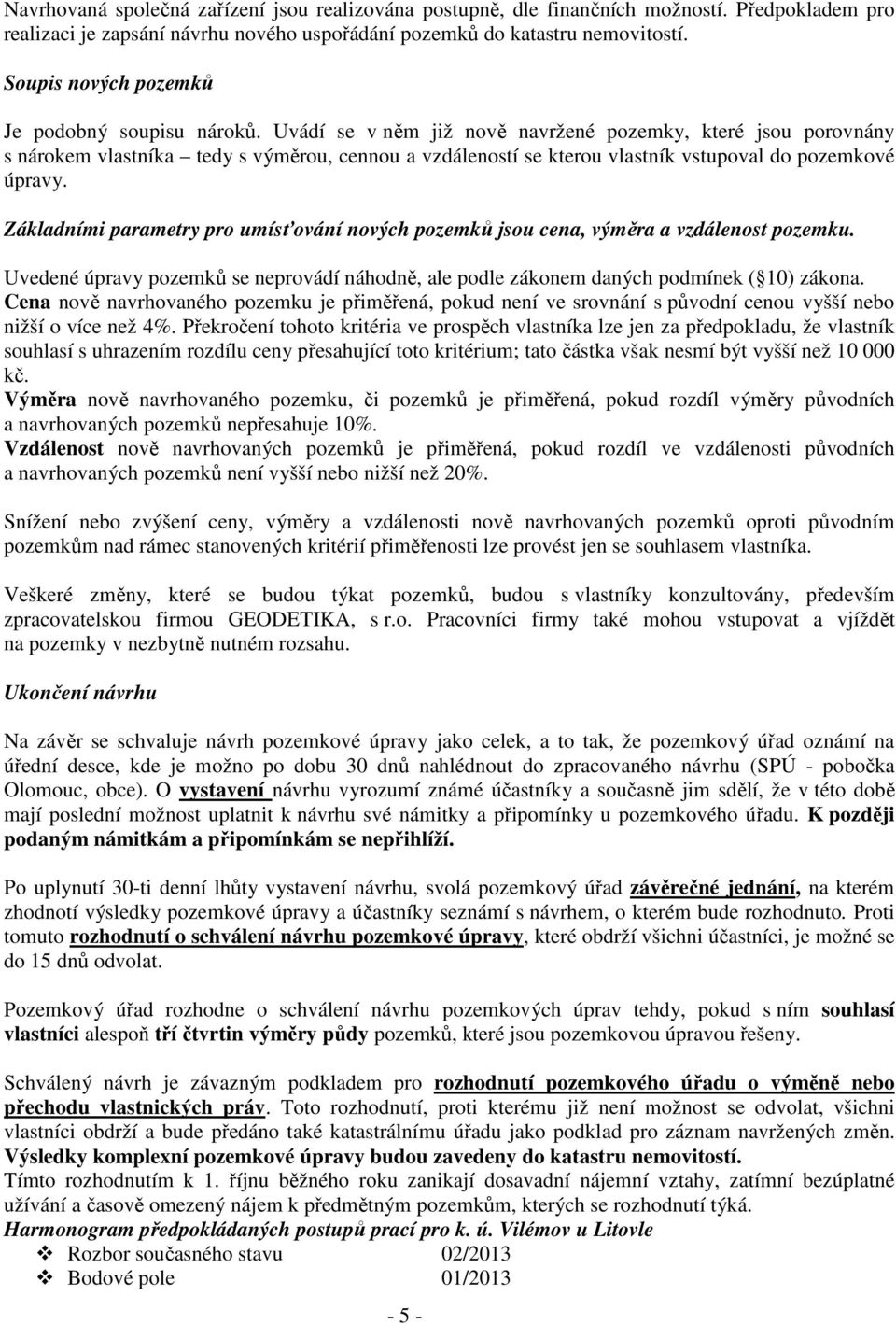 Uvádí se v něm již nově navržené pozemky, které jsou porovnány s nárokem vlastníka tedy s výměrou, cennou a vzdáleností se kterou vlastník vstupoval do pozemkové úpravy.