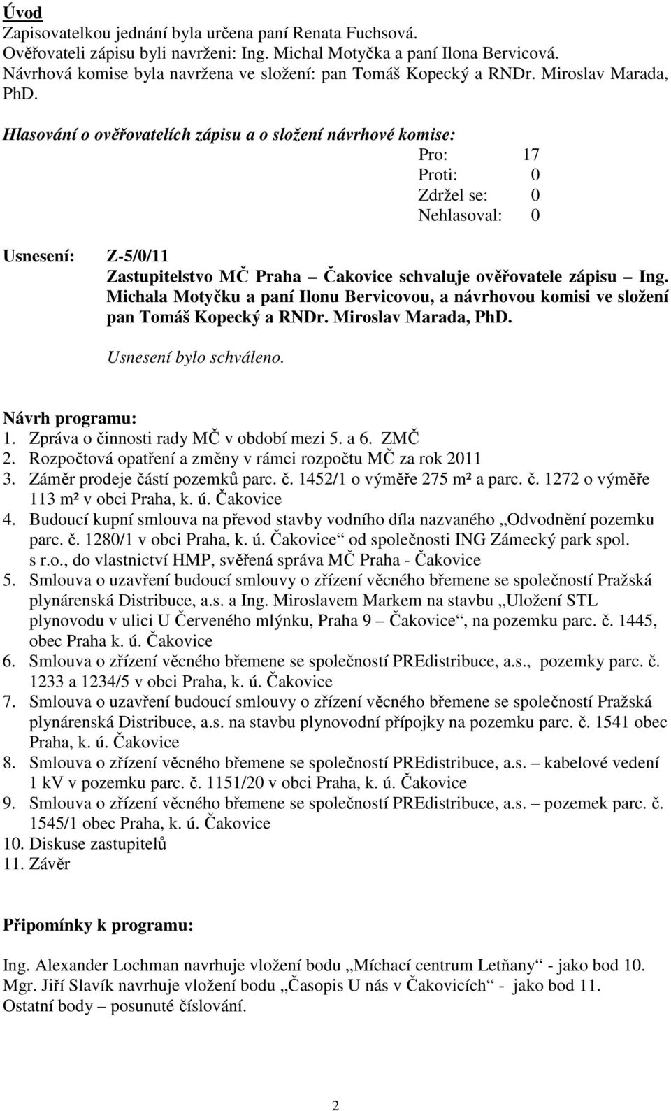 Hlasování o ověřovatelích zápisu a o složení návrhové komise: Usnesení: Z-5/0/11 Zastupitelstvo MČ Praha Čakovice schvaluje ověřovatele zápisu Ing.