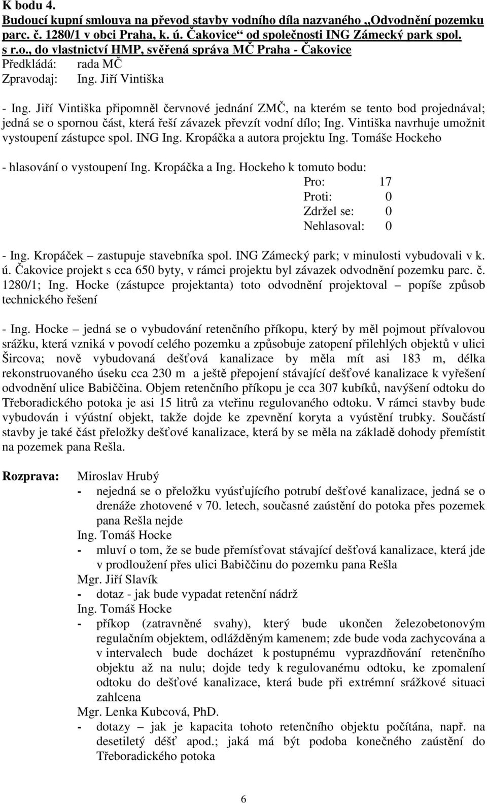 Vintiška navrhuje umožnit vystoupení zástupce spol. ING Ing. Kropáčka a autora projektu Ing. Tomáše Hockeho - hlasování o vystoupení Ing. Kropáčka a Ing. Hockeho k tomuto bodu: - Ing.