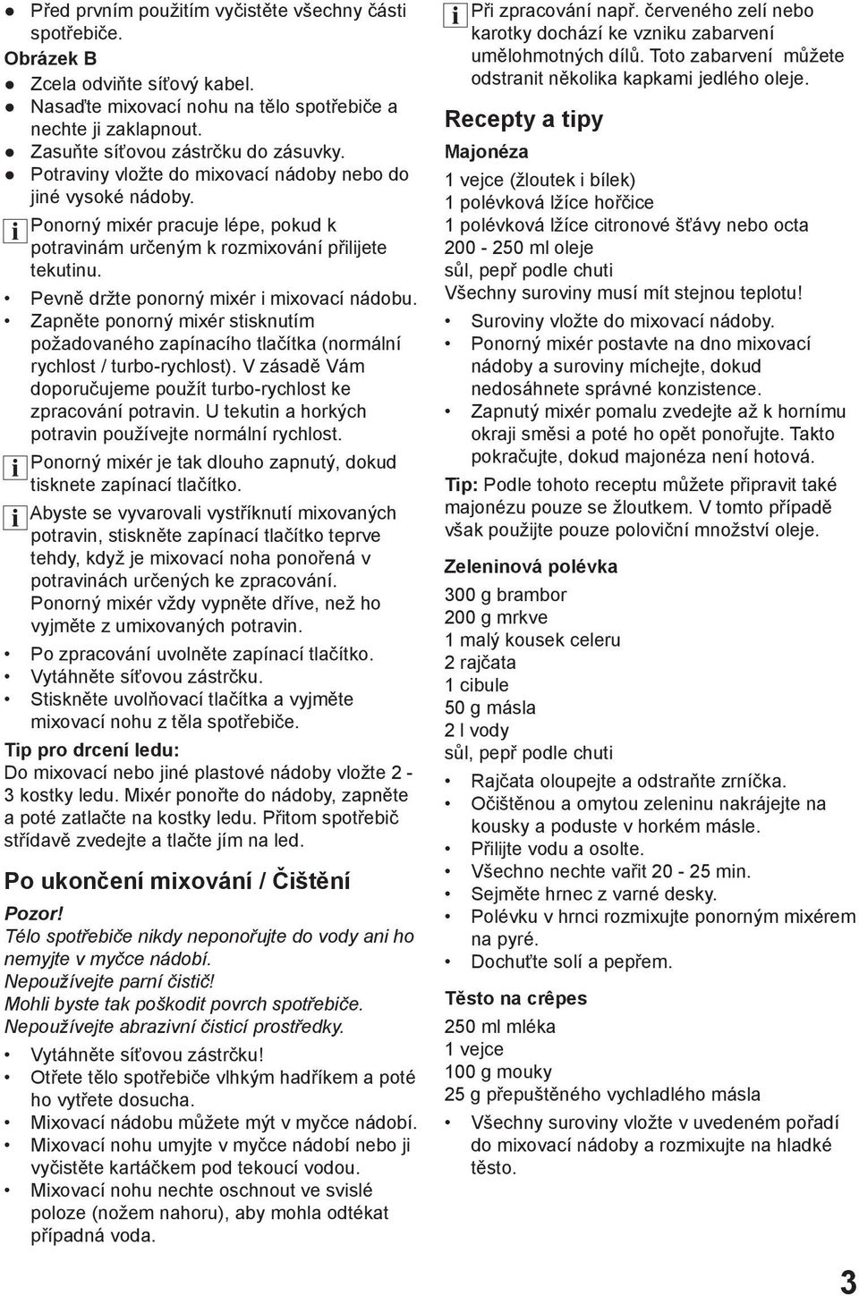 Zapněte ponorný mixér stisknutím požadovaného zapínacího tlačítka (normální rychlost / turbo-rychlost). V zásadě Vám doporučujeme použít turbo-rychlost ke zpracování potravin.