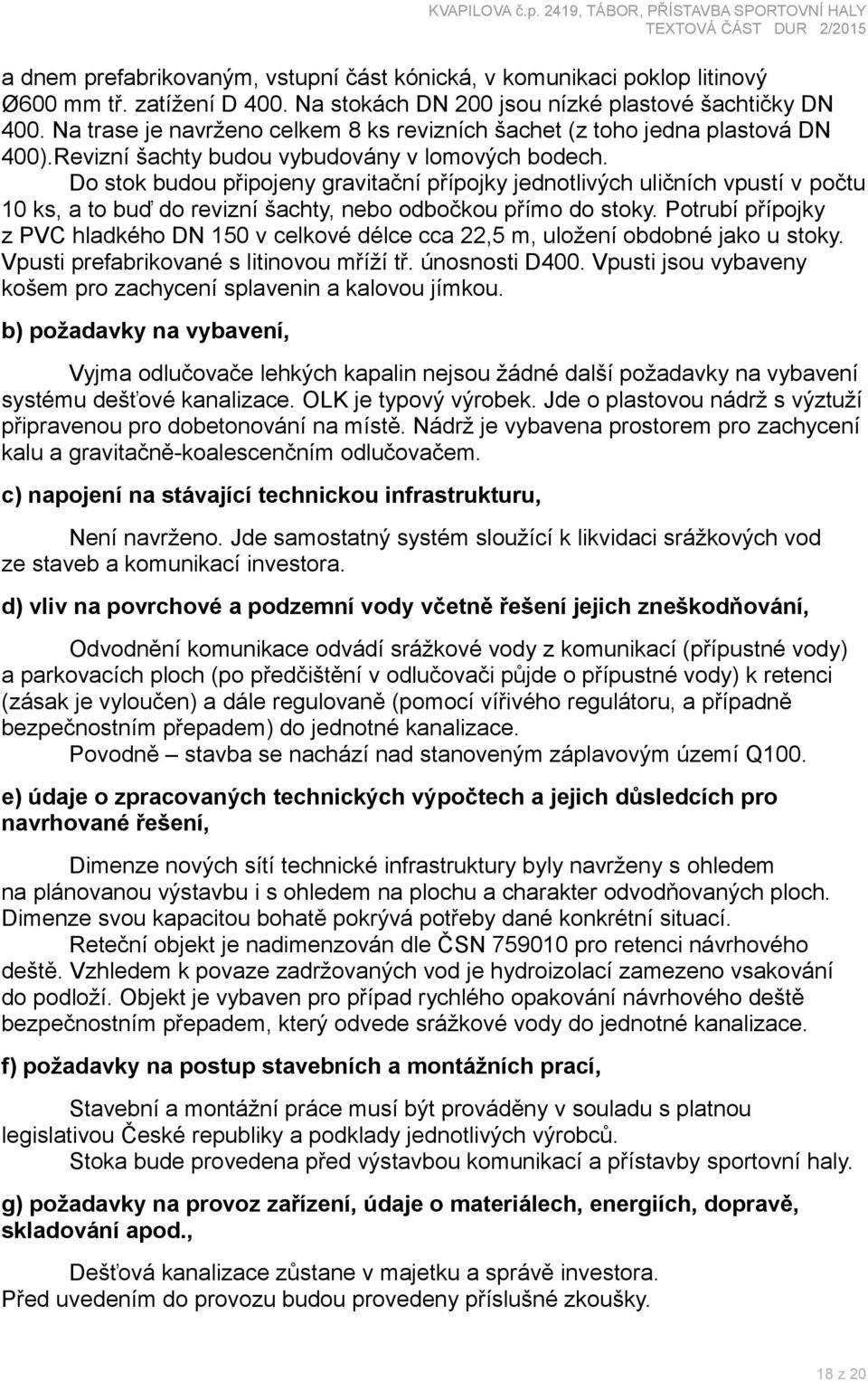 Do stok budou připojeny gravitační přípojky jednotlivých uličních vpustí v počtu 10 ks, a to buď do revizní šachty, nebo odbočkou přímo do stoky.