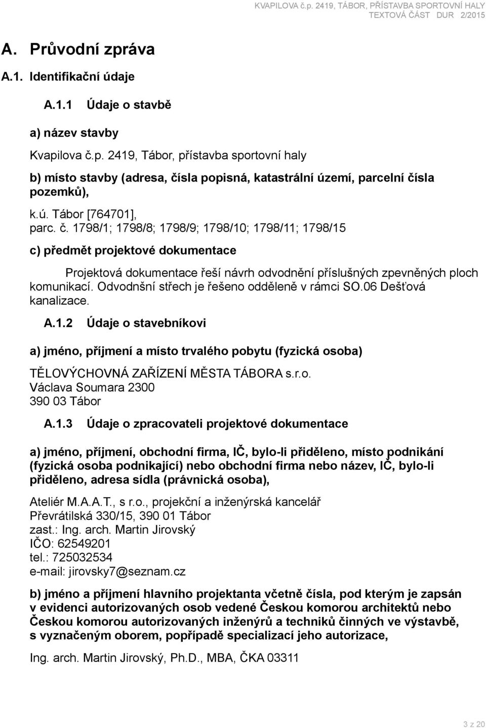 Odvodnšní střech je řešeno odděleně v rámci SO.06 Dešťová kanalizace. A.1.2 Údaje o stavebníkovi a) jméno, příjmení a místo trvalého pobytu (fyzická osoba) TĚLOVÝCHOVNÁ ZAŘÍZENÍ MĚSTA TÁBORA s.r.o. Václava Soumara 2300 390 03 Tábor A.