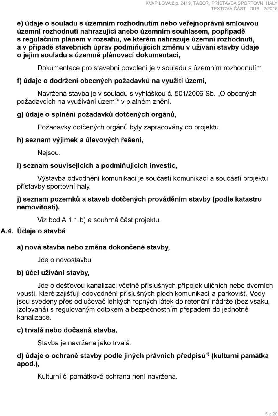 rozhodnutím. f) údaje o dodržení obecných požadavků na využití území, Navržená stavba je v souladu s vyhláškou č. 501/2006 Sb. O obecných požadavcích na využívání území v platném znění.