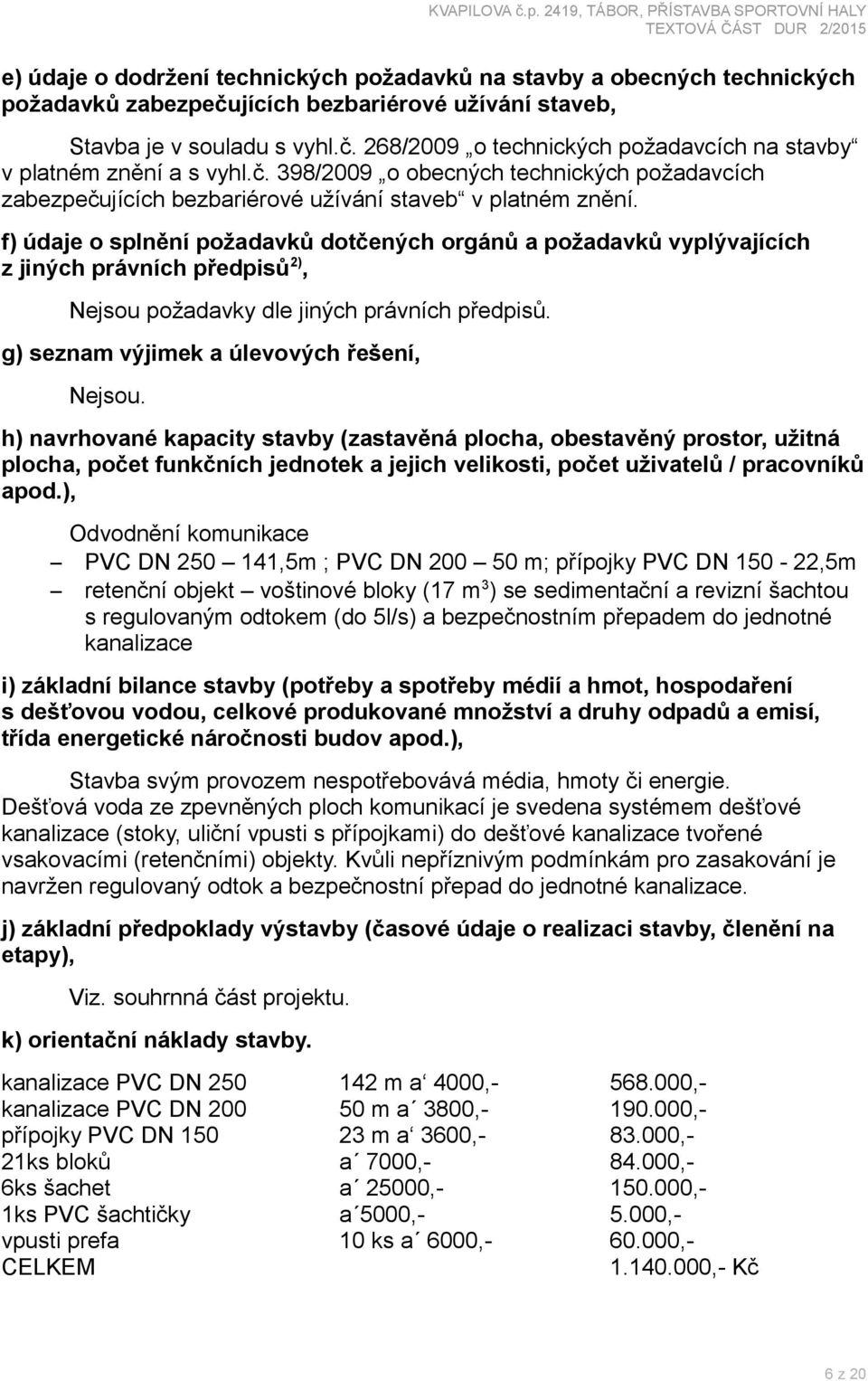 f) údaje o splnění požadavků dotčených orgánů a požadavků vyplývajících z jiných právních předpisů 2), Nejsou požadavky dle jiných právních předpisů. g) seznam výjimek a úlevových řešení, Nejsou.