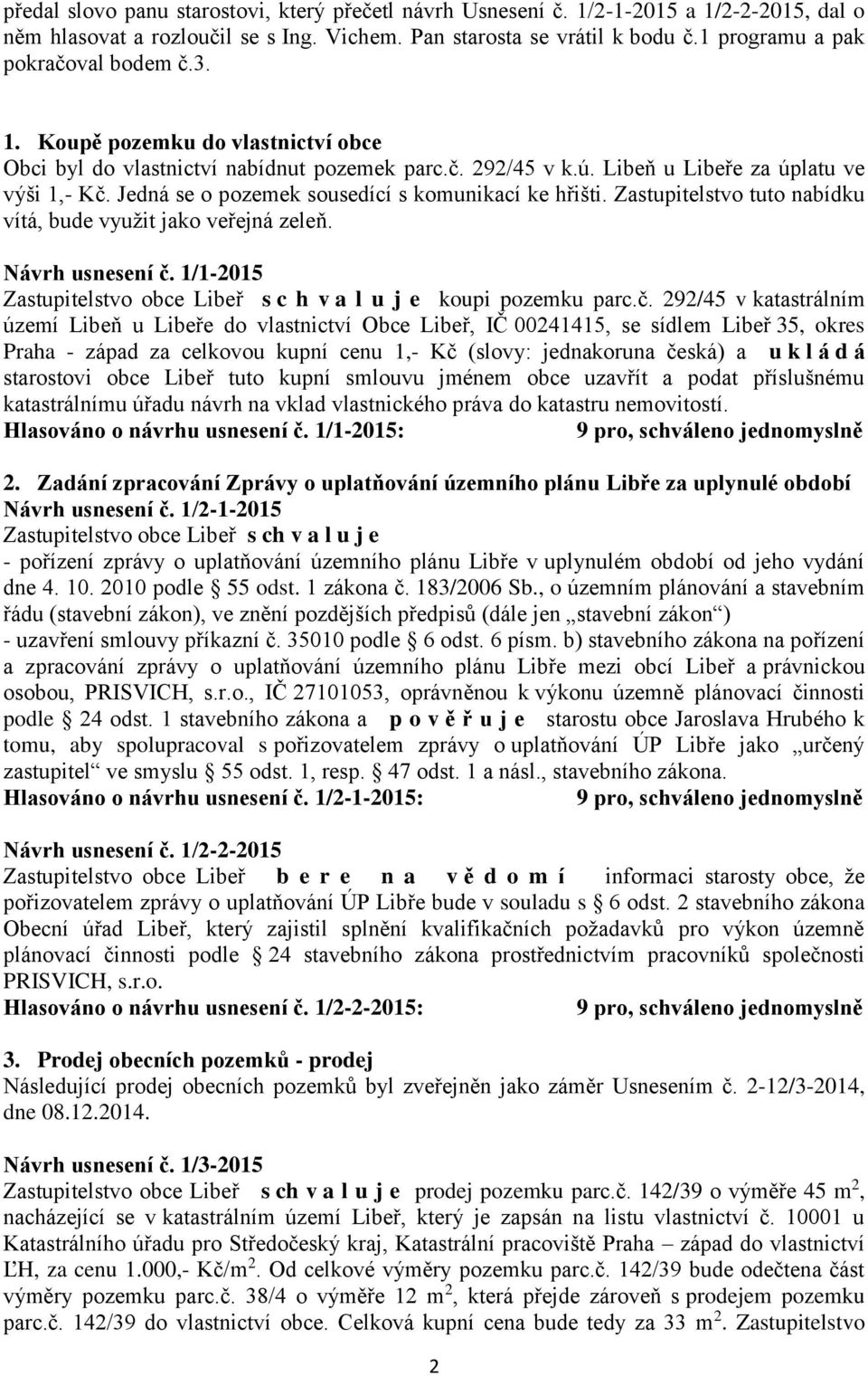 Jedná se o pozemek sousedící s komunikací ke hřišti. Zastupitelstvo tuto nabídku vítá, bude využit jako veřejná zeleň. Návrh usnesení č.